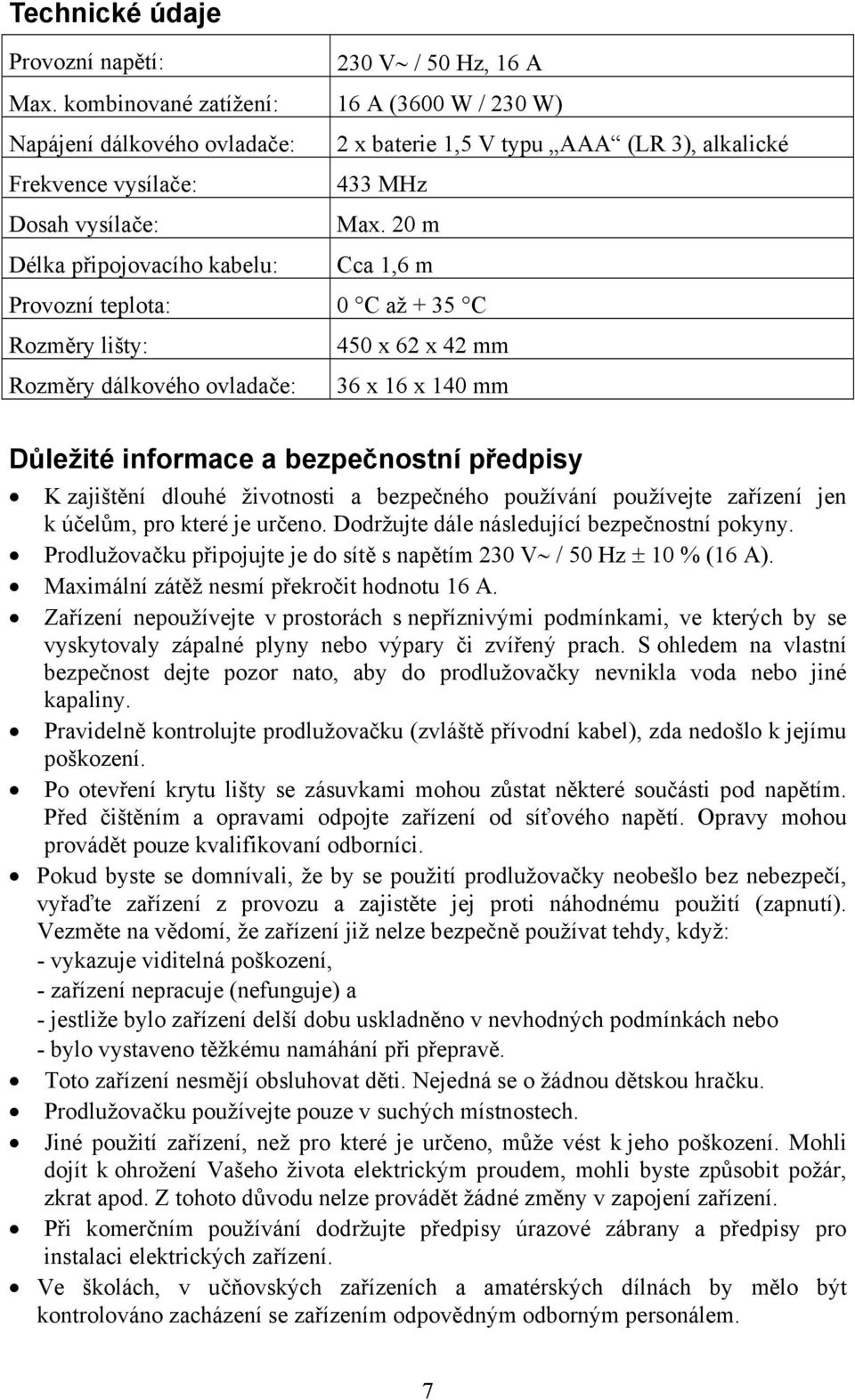 20 m Délka připojovacího kabelu: Cca 1,6 m Provozní teplota: 0 C až + 35 C Rozměry lišty: 450 x 62 x 42 mm Rozměry dálkového ovladače: 36 x 16 x 140 mm Důležité informace a bezpečnostní předpisy K