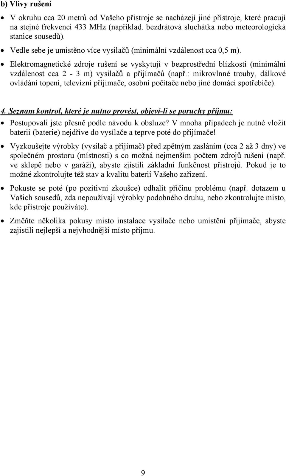 Elektromagnetické zdroje rušení se vyskytují v bezprostřední blízkosti (minimální vzdálenost cca 2-3 m) vysílačů a přijímačů (např.