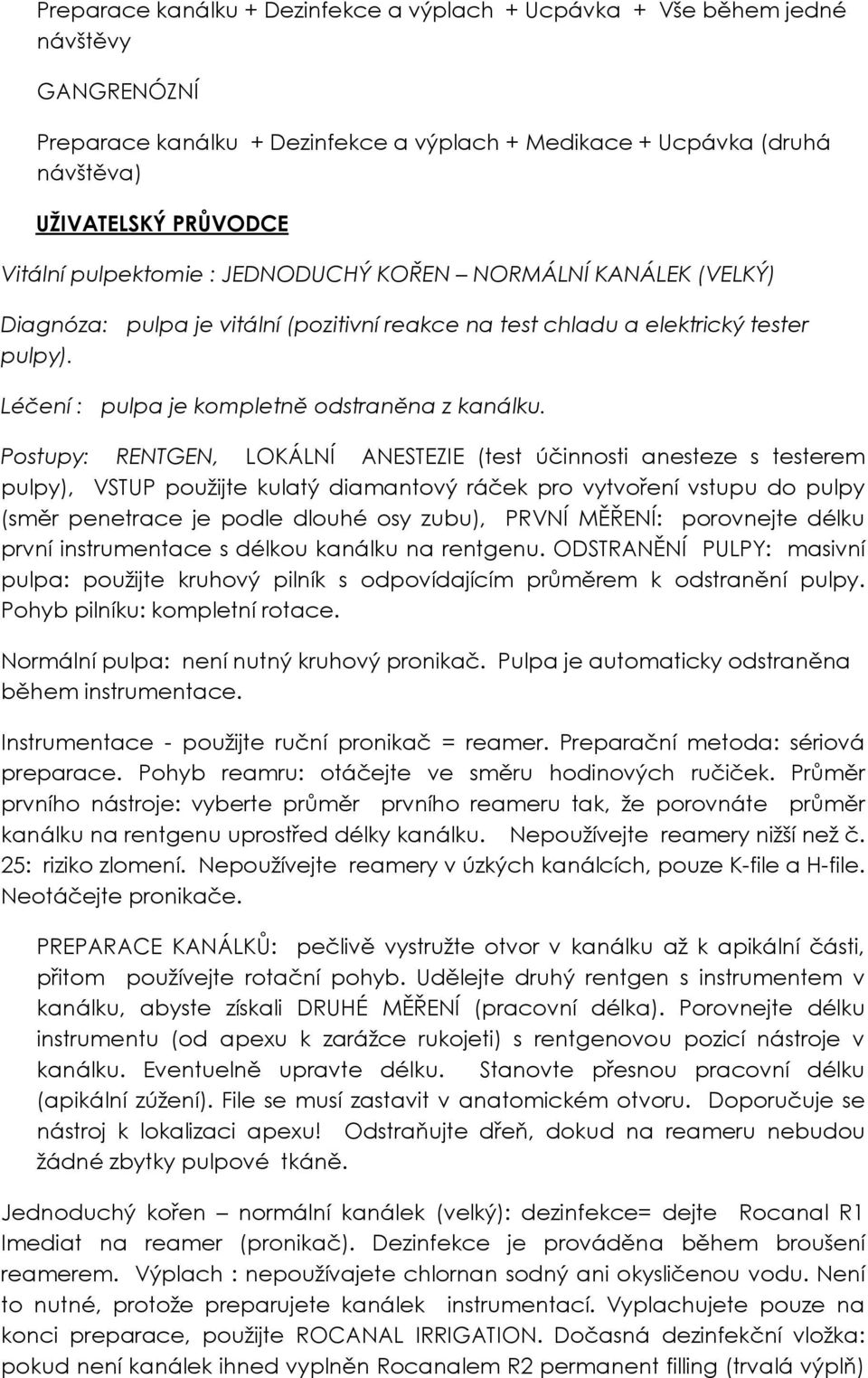 Postupy: RENTGEN, LOKÁLNÍ ANESTEZIE (test účinnosti anesteze s testerem pulpy), VSTUP použijte kulatý diamantový ráček pro vytvoření vstupu do pulpy (směr penetrace je podle dlouhé osy zubu), PRVNÍ