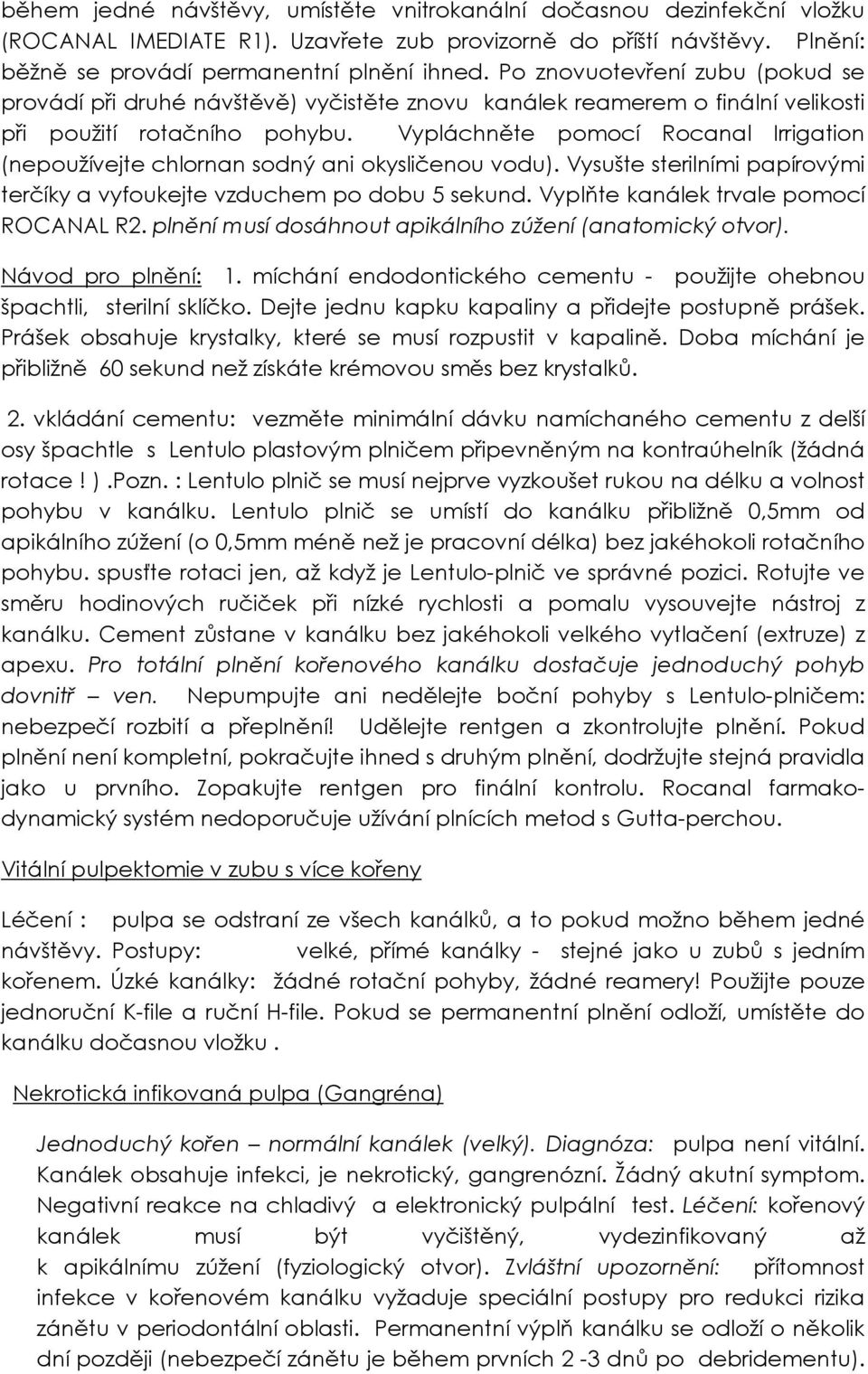 Vypláchněte pomocí Rocanal Irrigation (nepoužívejte chlornan sodný ani okysličenou vodu). Vysušte sterilními papírovými terčíky a vyfoukejte vzduchem po dobu 5 sekund.