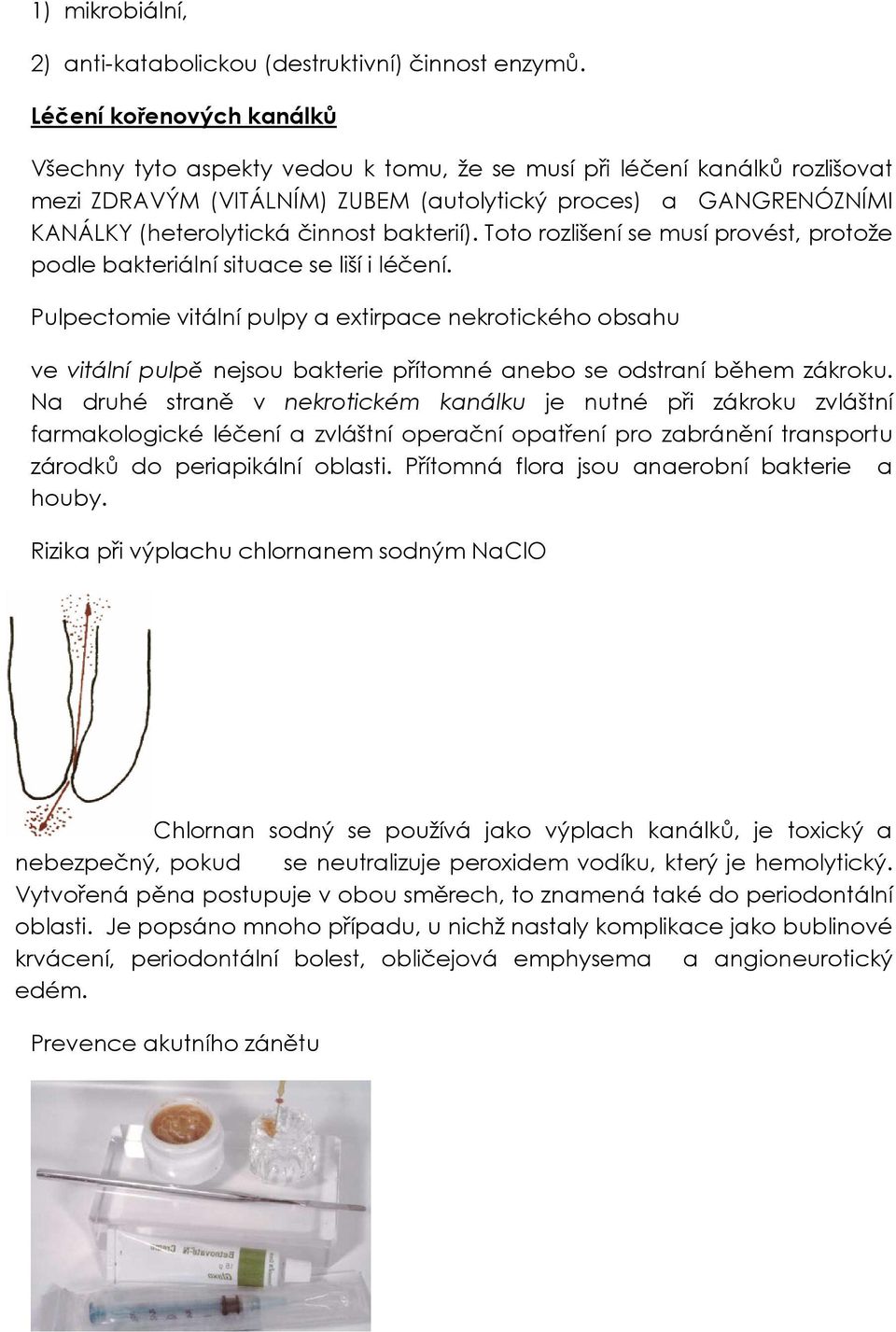 bakterií). Toto rozlišení se musí provést, protože podle bakteriální situace se liší i léčení.