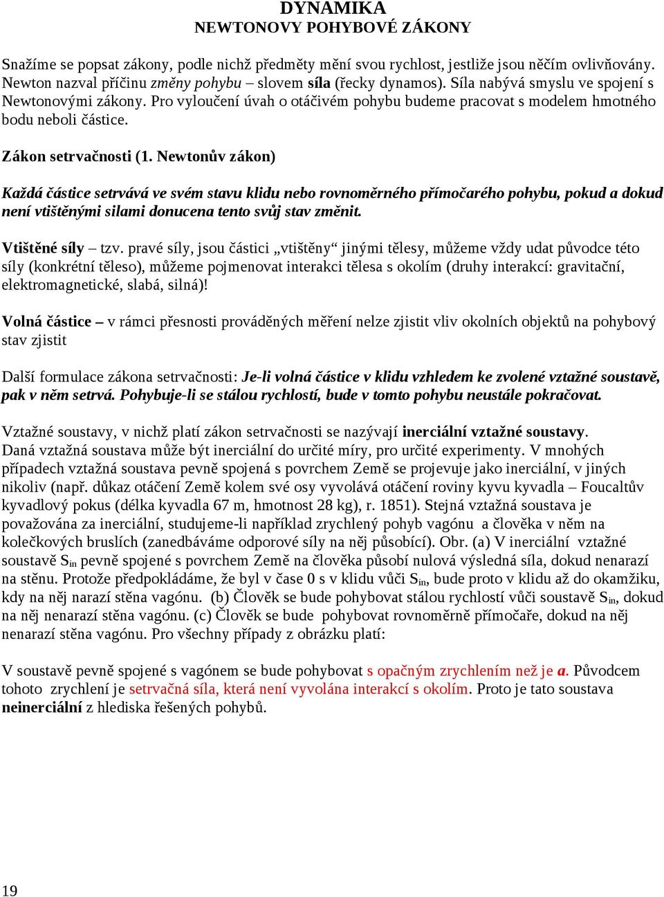 Newtonův zákon) Každá částice setrvává ve svém stavu klidu nebo rovnoměrného přímočarého pohybu, pokud a dokud není vtištěnými silami donucena tento svůj stav změnit. Vtištěné síly tzv.