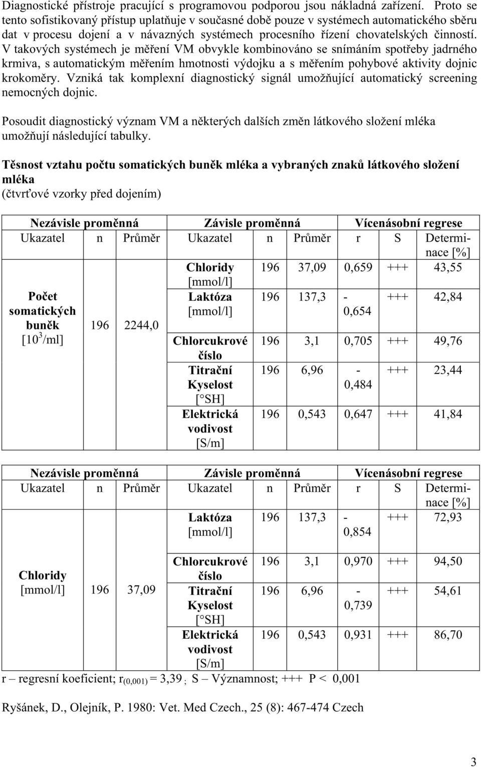 V takových systémech je m ení VM obvykle kombinováno se snímáním spot eby jadrného krmiva, s automatickým m ením hmotnosti výdojku a s m ením pohybové aktivity dojnic krokom ry.