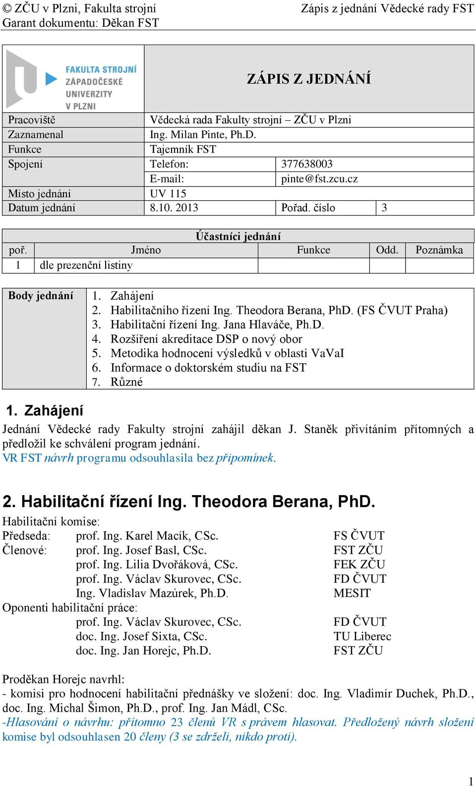 Theodora Berana, PhD. (FS ČVUT Praha) 3. Habilitační řízení Ing. Jana Hlaváče, Ph.D. 4. Rozšíření akreditace DSP o nový obor 5. Metodika hodnocení výsledků v oblasti VaVaI 6.