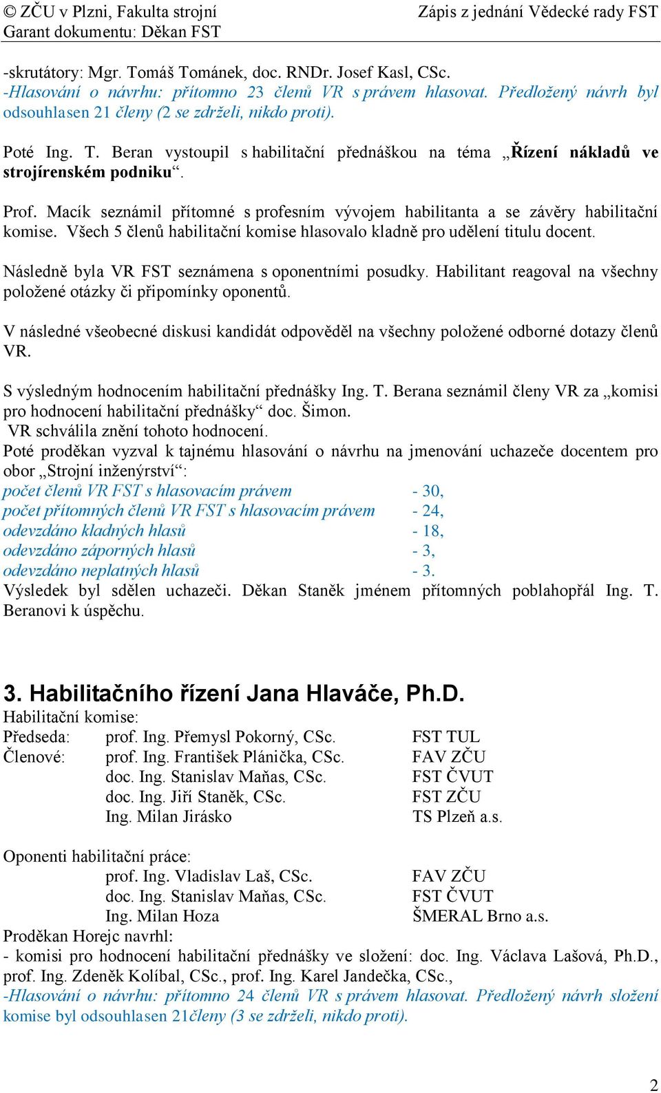 Všech 5 členů habilitační komise hlasovalo kladně pro udělení titulu docent. Následně byla VR FST seznámena s oponentními posudky.