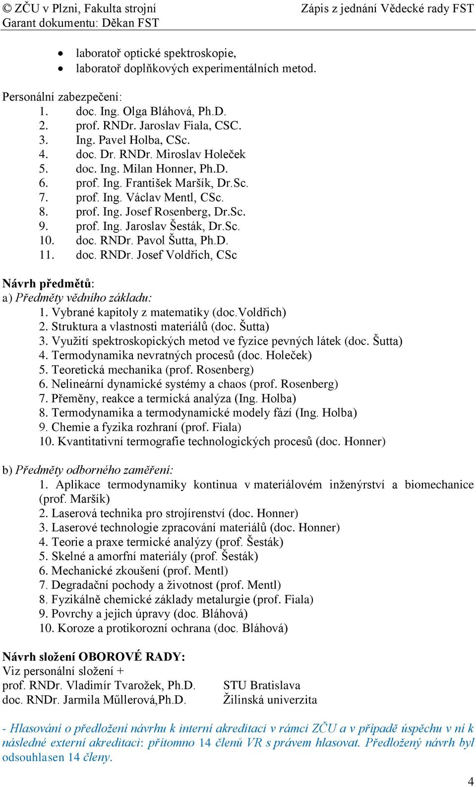 Sc. 10. doc. RNDr. Pavol Šutta, Ph.D. 11. doc. RNDr. Josef Voldřich, CSc Návrh předmětů: a) Předměty vědního základu: 1. Vybrané kapitoly z matematiky (doc.voldřich) 2.