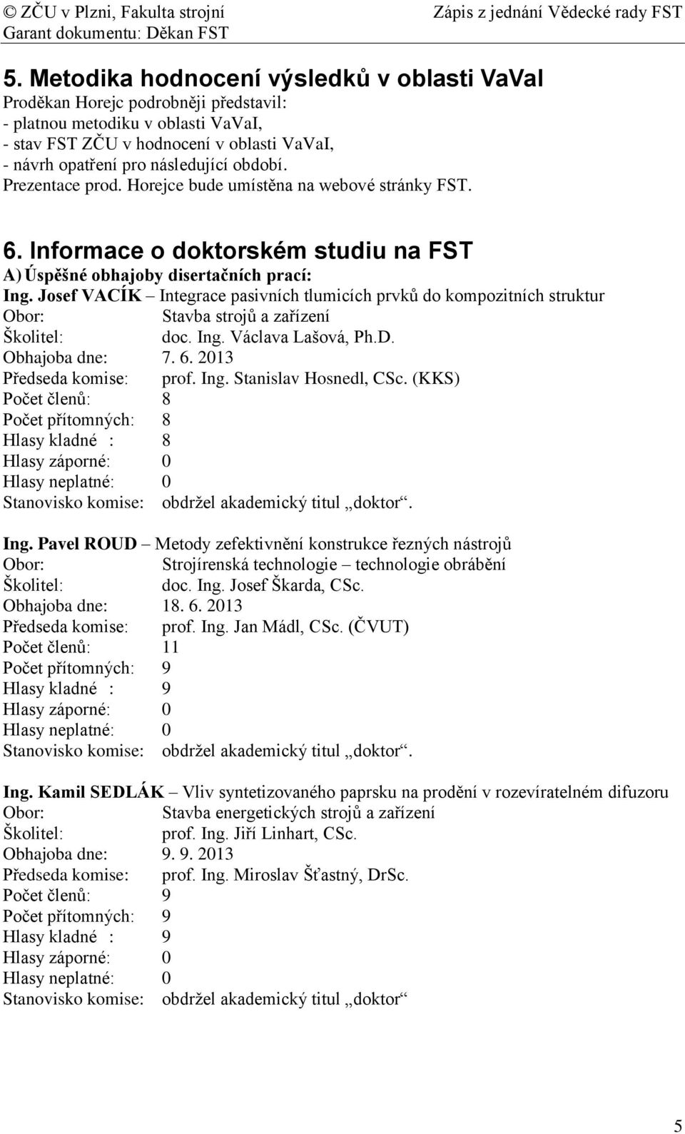 Josef VACÍK Integrace pasivních tlumicích prvků do kompozitních struktur Obor: Stavba strojů a zařízení Školitel: doc. Ing. Václava Lašová, Ph.D. Obhajoba dne: 7. 6. 2013 Předseda komise: prof. Ing. Stanislav Hosnedl, CSc.