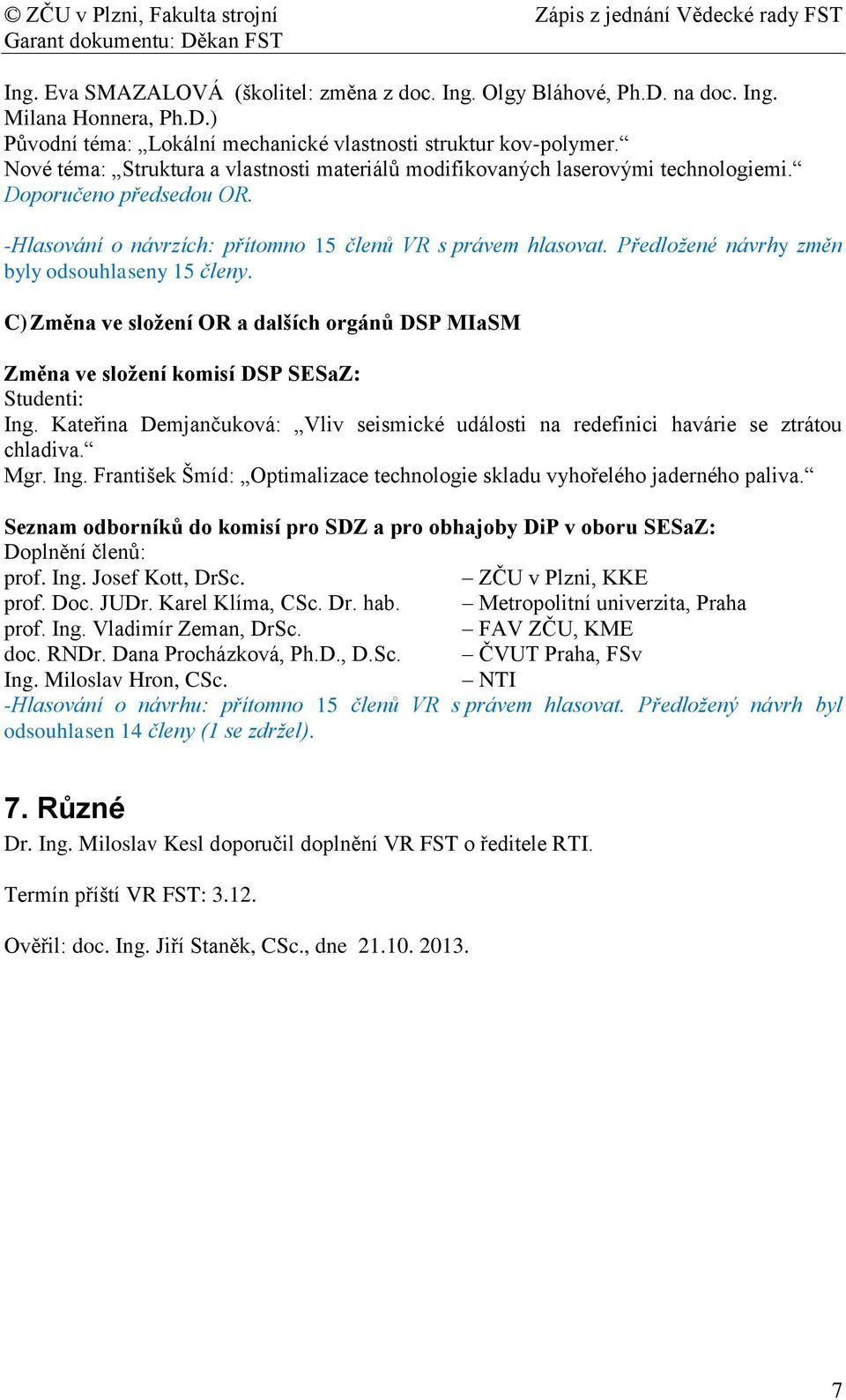 C) Změna ve složení OR a dalších orgánů DSP MIaSM Změna ve složení komisí DSP SESaZ: Studenti: Ing. Kateřina Demjančuková: Vliv seismické události na redefinici havárie se ztrátou chladiva. Mgr. Ing. František Šmíd: Optimalizace technologie skladu vyhořelého jaderného paliva.