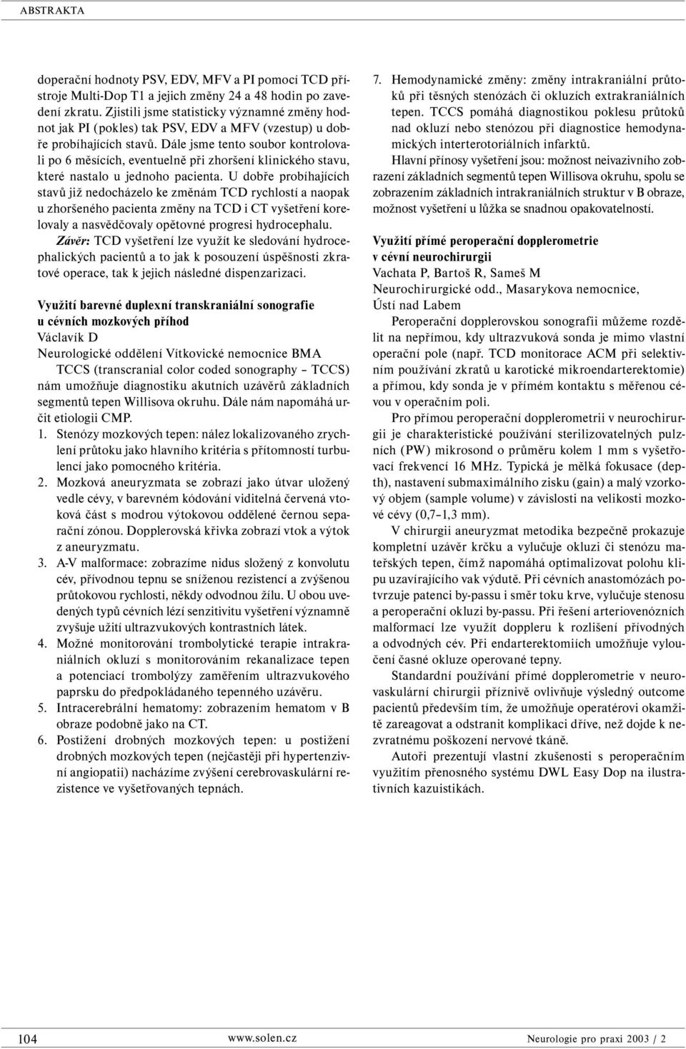 Dále jsme tento soubor kontrolovali po 6 měsících, eventuelně při zhoršení klinického stavu, které nastalo u jednoho pacienta.