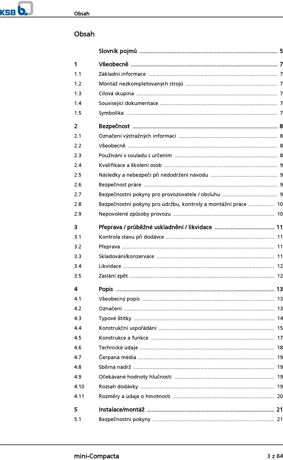 .. 9.8 Bezpečnostní pokyny pro údržbu, kontroly a montážní práce... 0.9 Nepovolené způsoby provozu... 0 3 Přeprava / průběžné uskladnění / likvidace... 3. Kontrola stavu při dodávce... 3. Přeprava... 3.3 Skladování/konzervace.