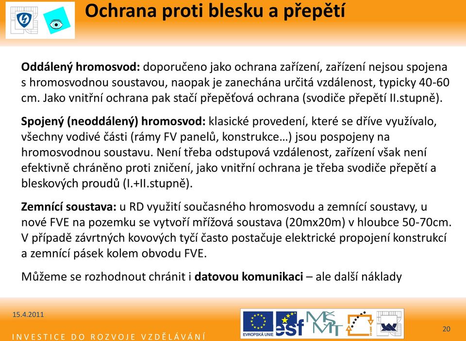 Spojený (neoddálený) hromosvod: klasické provedení, které se dříve využívalo, všechny vodivé části (rámy FV panelů, konstrukce ) jsou pospojeny na hromosvodnou soustavu.