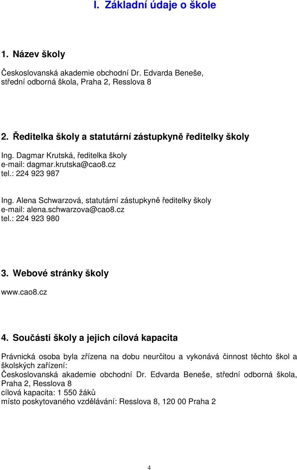 Alena Schwarzová, statutární zástupkyně ředitelky školy e-mail: alena.schwarzova@cao8.cz tel.: 224 923 980 3. Webové stránky školy www.cao8.cz 4.