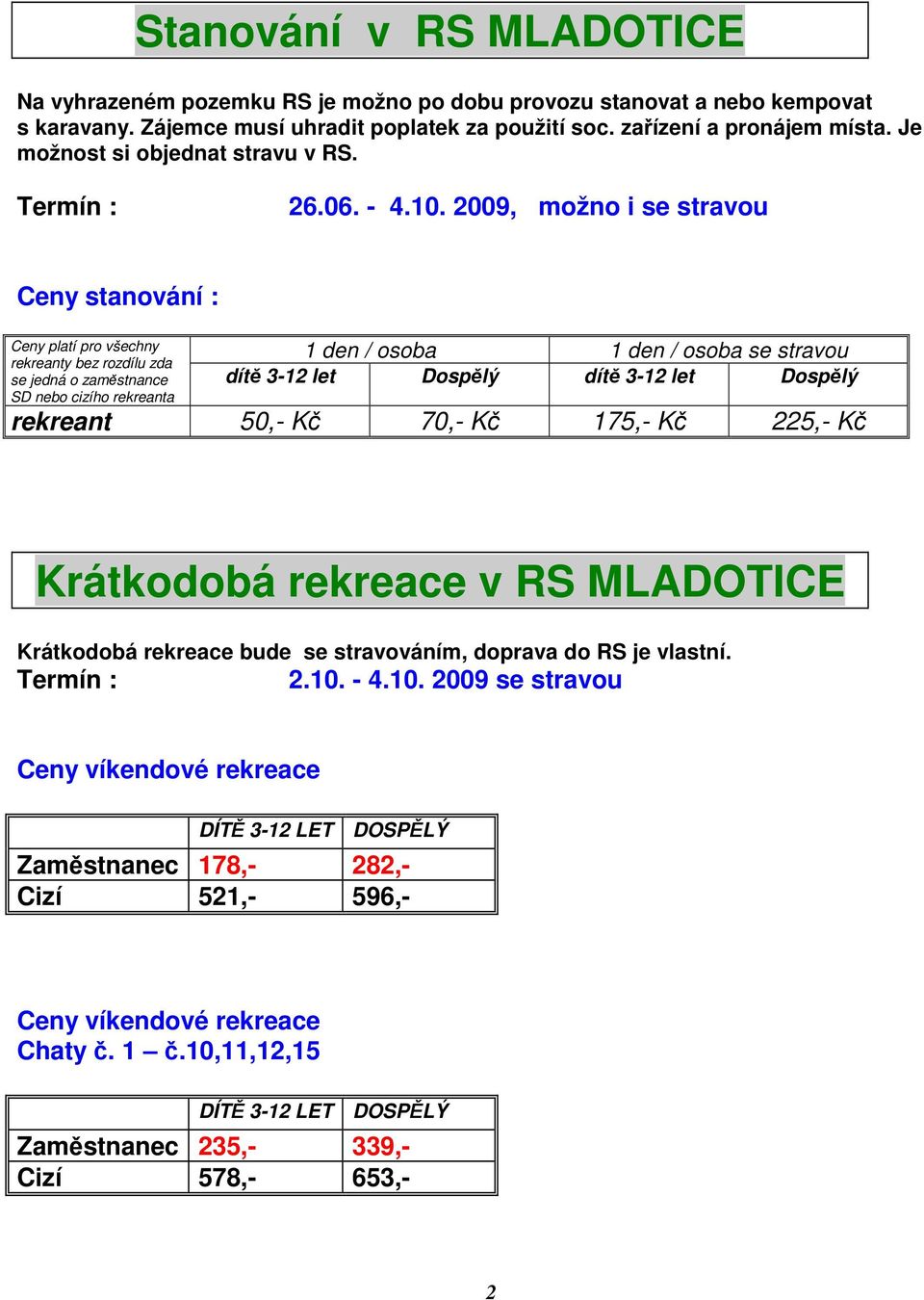 2009, možno i se stravou Ceny stanování : Ceny platí pro všechny rekreanty bez rozdílu zda se jedná o zaměstnance SD nebo cizího rekreanta 1 den / osoba 1 den / osoba se stravou dítě 3-12 let Dospělý