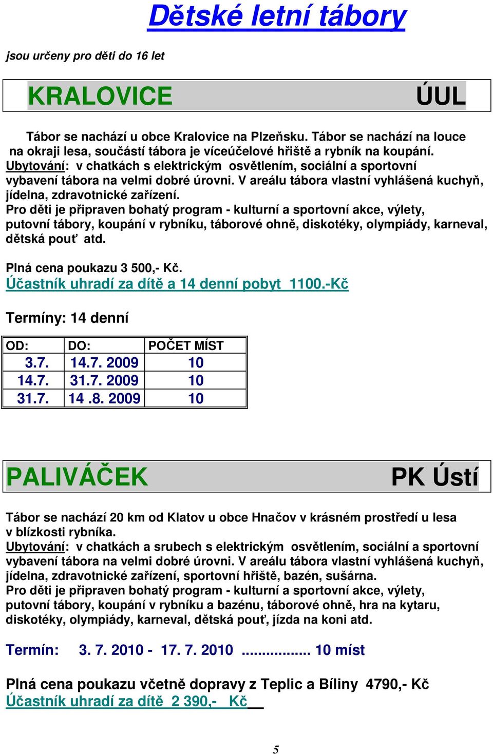 Ubytování: v chatkách s elektrickým osvětlením, sociální a sportovní vybavení tábora na velmi dobré úrovni. V areálu tábora vlastní vyhlášená kuchyň, jídelna, zdravotnické zařízení.