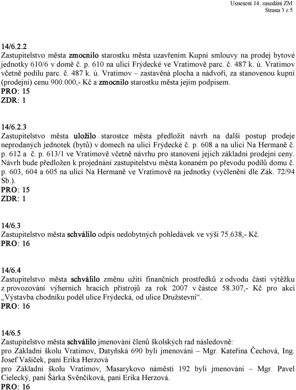 3 Zastupitelstvo města uložilo starostce města předložit návrh na další postup prodeje neprodaných jednotek (bytů) v domech na ulici Frýdecké č. p. 608 a na ulici Na Hermaně č. p. 612 a č. p. 613/1 ve Vratimově včetně návrhu pro stanovení jejich základní prodejní ceny.