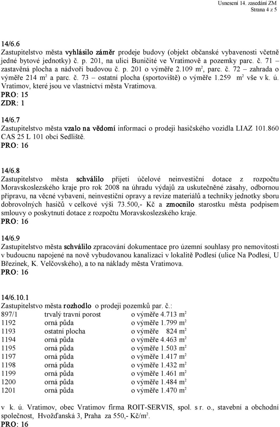 7 Zastupitelstvo města vzalo na vědomí informaci o prodeji hasičského vozidla LIAZ 101.860 CAS 25 L 101 obcí Sedliště. 14/6.