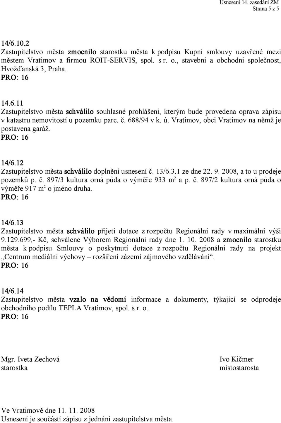 688/94 v k. ú. Vratimov, obci Vratimov na němž je postavena garáž. 14/6.12 Zastupitelstvo města schválilo doplnění usnesení č. 13/6.3.1 ze dne 22. 9. 2008, a to u prodeje pozemků p. č. 897/3 kultura orná půda o výměře 933 m 2 a p.