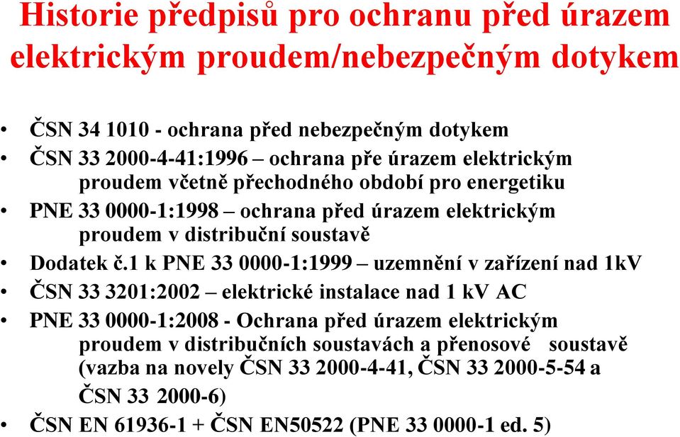 1 k PNE 33 0000-1:1999 uzemnění v zařízení nad 1kV ČSN 33 3201:2002 elektrické instalace nad 1 kv AC PNE 33 0000-1:2008 - Ochrana před úrazem elektrickým proudem