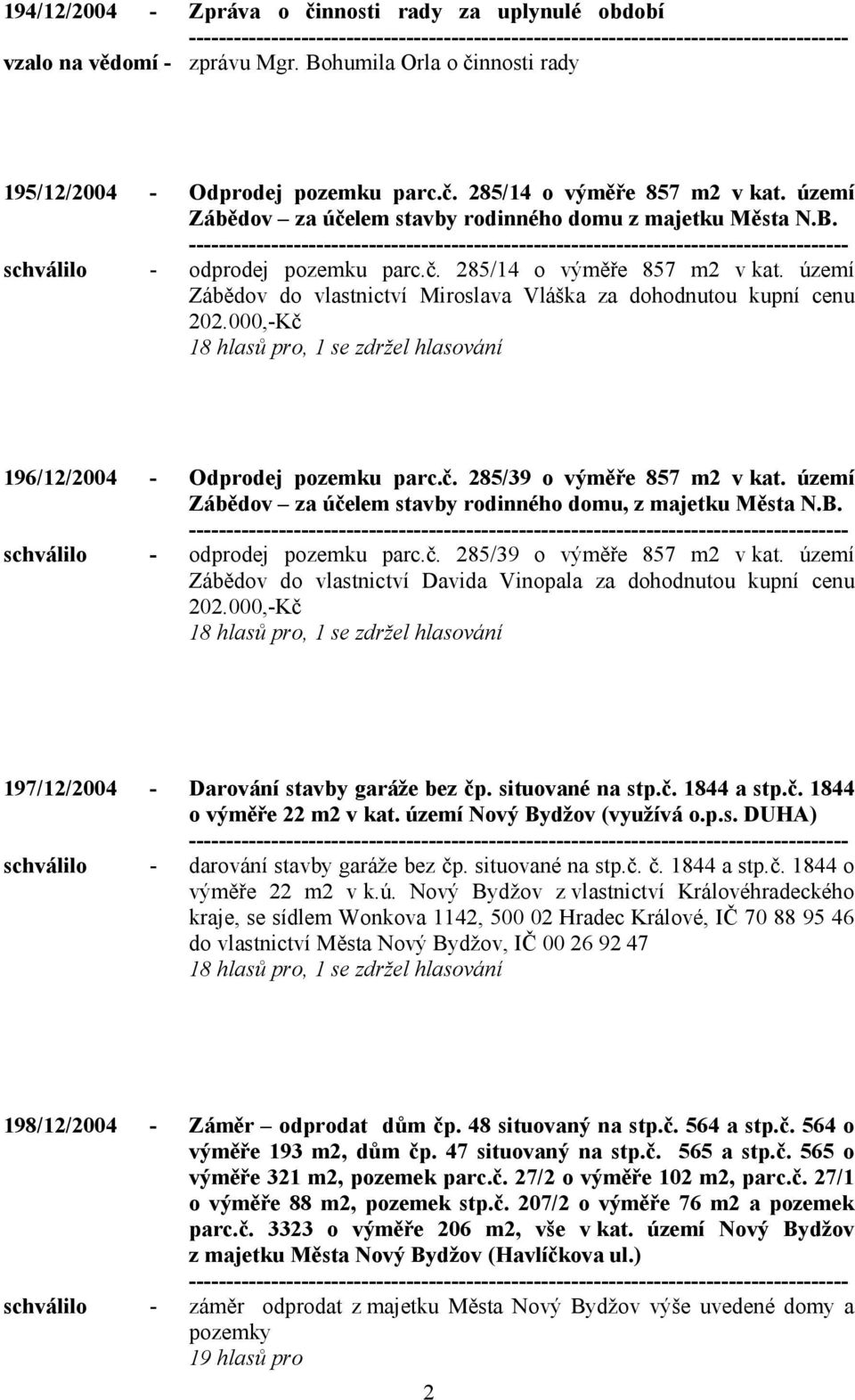 území Zábědov do vlastnictví Miroslava Vláška za dohodnutou kupní cenu 202.000,-Kč 18 hlasů pro, 1 se zdržel hlasování 196/12/2004 - Odprodej pozemku parc.č. 285/39 o výměře 857 m2 v kat.