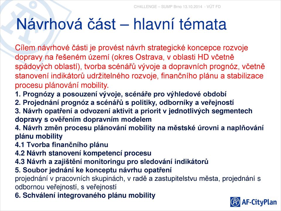 Projednání prognóz a scénářů s politiky, odborníky a veřejností 3. Návrh opatření a odvození aktivit a priorit v jednotlivých segmentech dopravy s ověřením dopravním modelem 4.