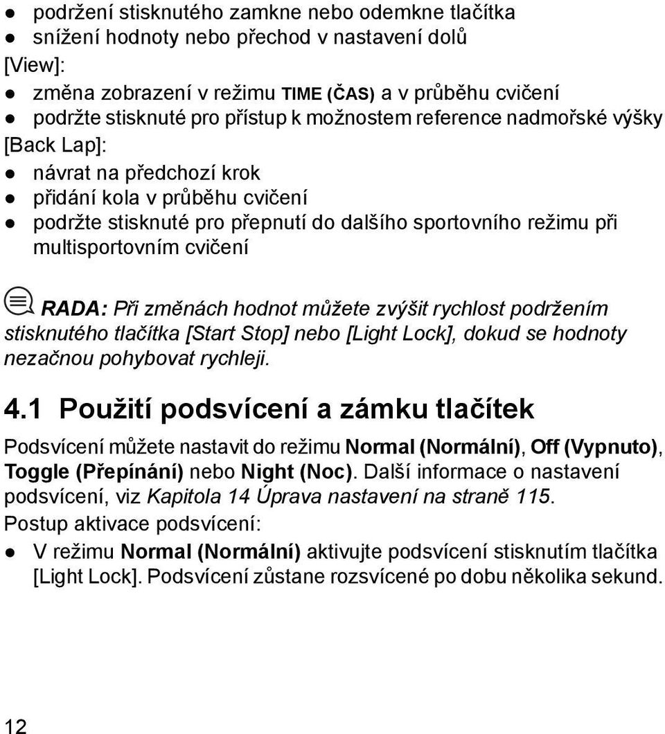 Při změnách hodnot můžete zvýšit rychlost podržením stisknutého tlačítka [Start Stop] nebo [Light Lock], dokud se hodnoty nezačnou pohybovat rychleji. 4.