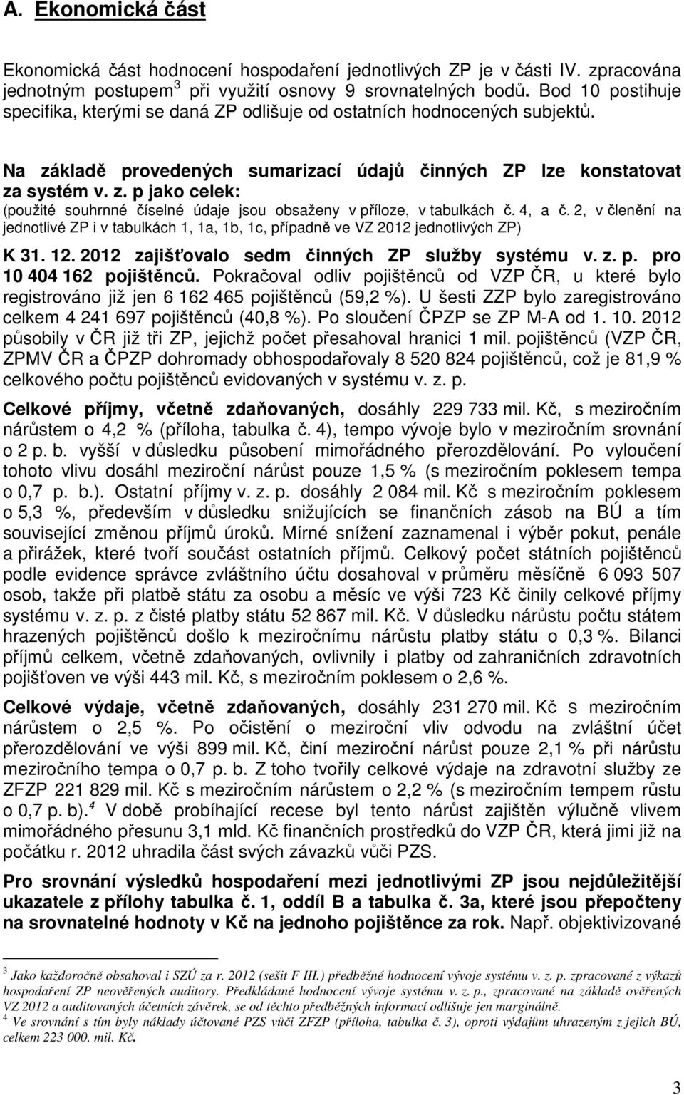 4, a č. 2, v členění na jednotlivé ZP i v tabulkách 1, 1a, 1b, 1c, případně ve VZ 2012 jednotlivých ZP) K 31. 12. 2012 zajišťovalo sedm činných ZP služby systému v. z. p. pro 10 404 162 pojištěnců.