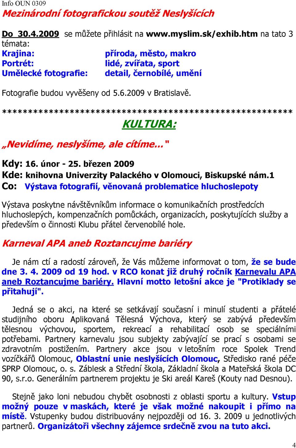 ******************************************************** KULTURA: Nevidíme, neslyšíme, ale cítíme Kdy: 16. únor - 25. březen 2009 Kde: knihovna Univerzity Palackého v Olomouci, Biskupské nám.