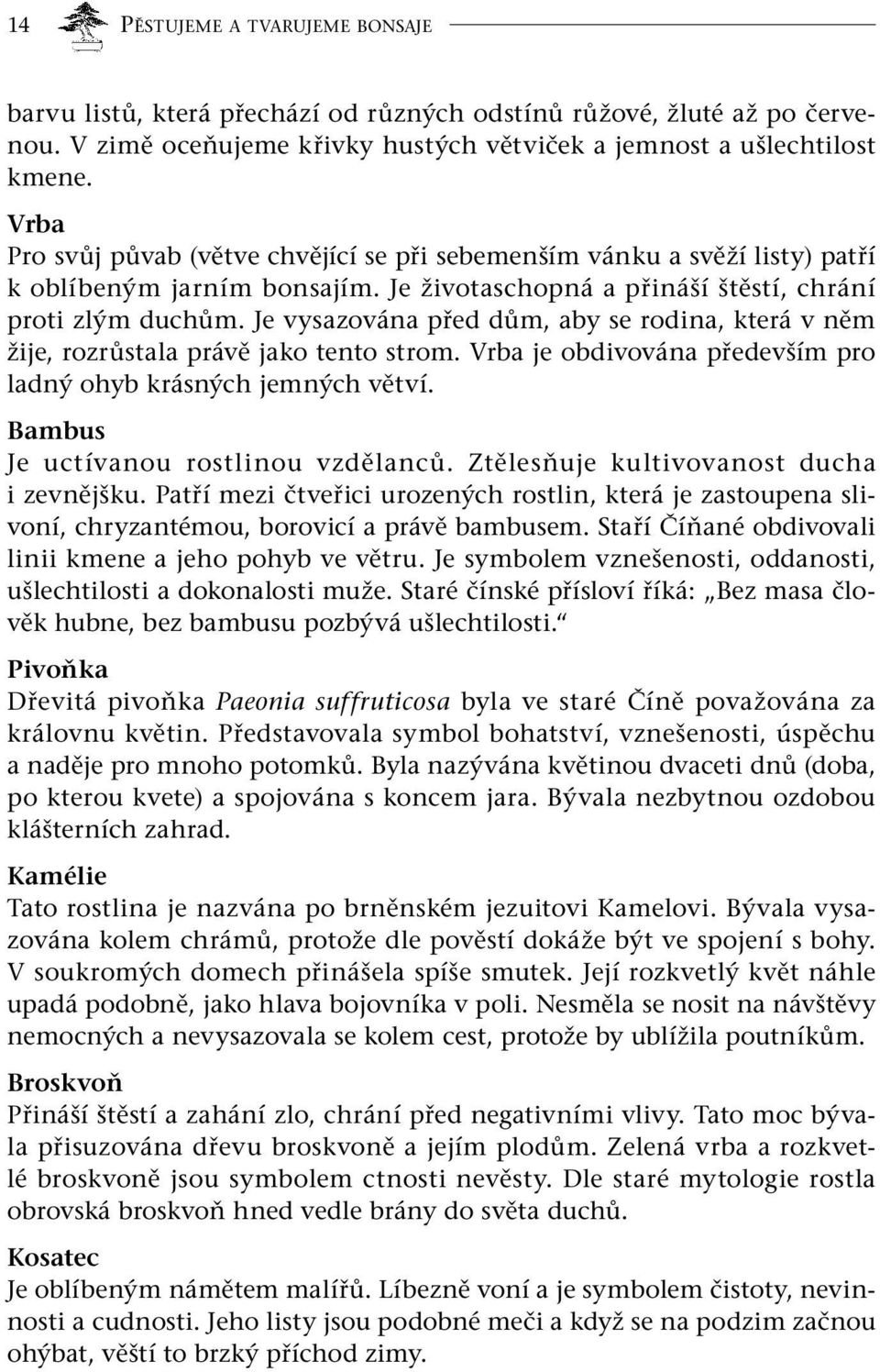 Je vysazována před dům, aby se rodina, která v něm žije, rozrůstala právě jako tento strom. Vrba je obdivována především pro ladný ohyb krásných jemných větví. Bambus Je uctívanou rostlinou vzdělanců.