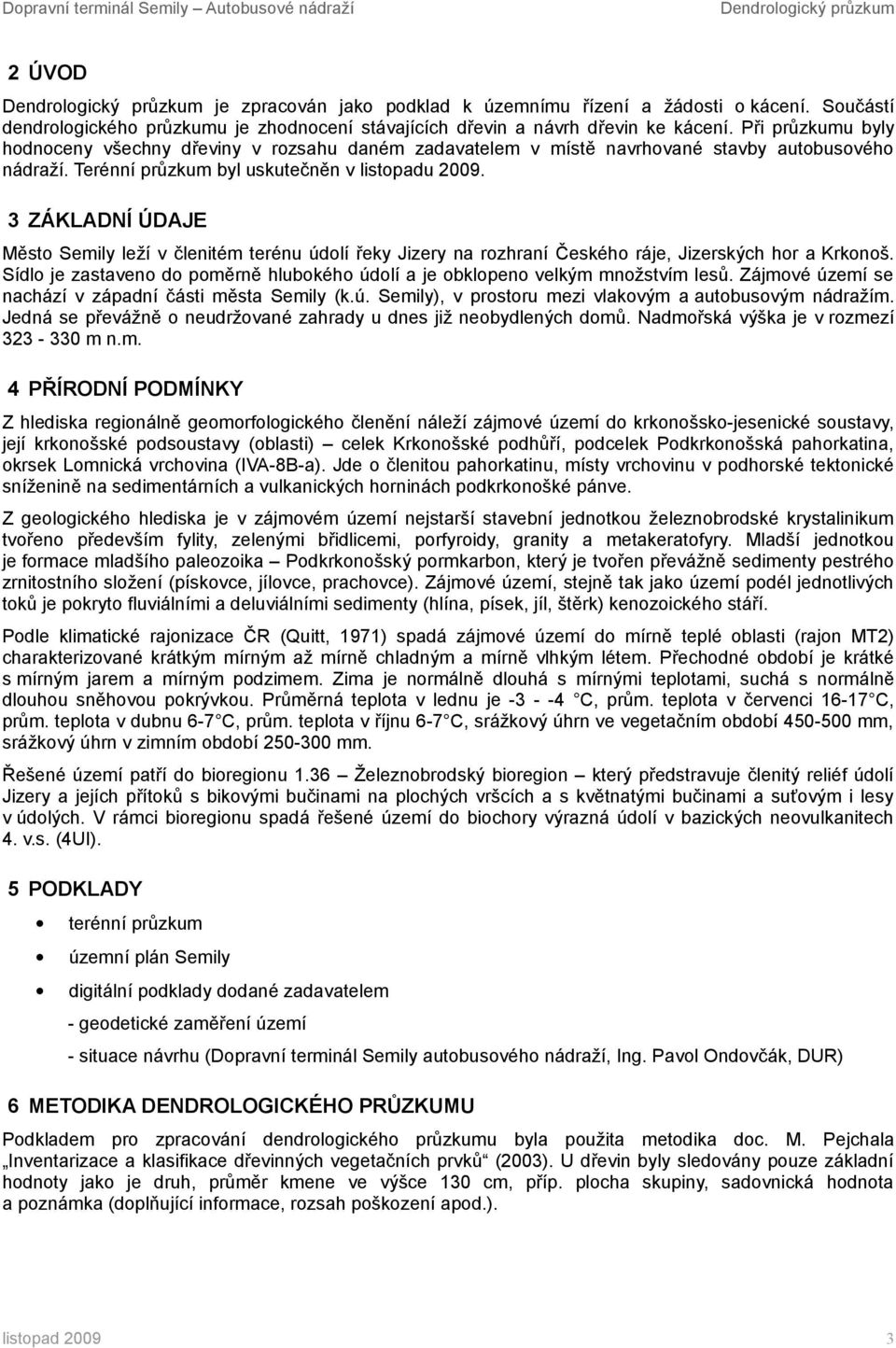 Při průzkumu byly hodnoceny všechny dřeviny v rozsahu daném zadavatelem v místě navrhované stavby autobusového nádraží. Terénní průzkum byl uskutečněn v listopadu 2009.