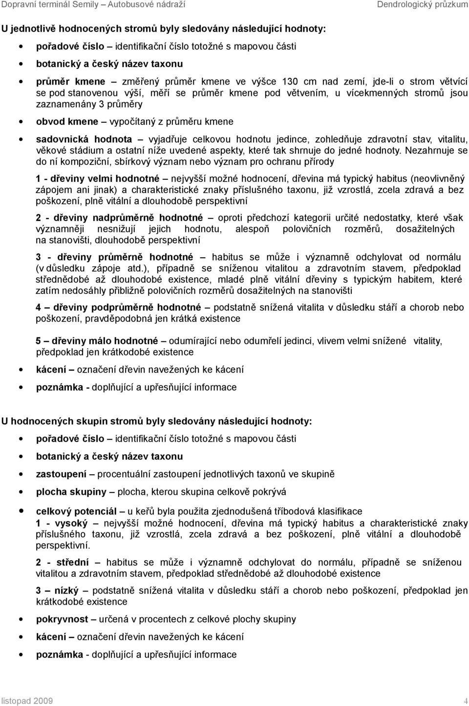 obvod kmene vypočítaný z průměru kmene sadovnická hodnota vyjadřuje celkovou hodnotu jedince, zohledňuje zdravotní stav, vitalitu, věkové stádium a ostatní níže uvedené aspekty, které tak shrnuje do