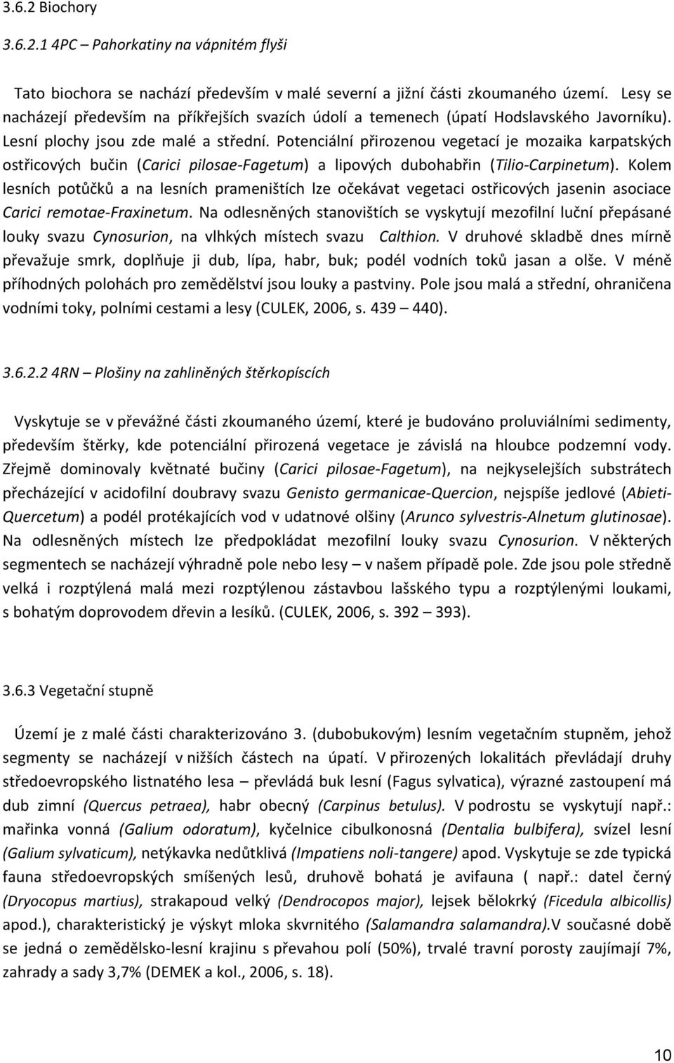 Potenciální přirozenou vegetací je mozaika karpatských ostřicových bučin (Carici pilosae-fagetum) a lipových dubohabřin (Tilio-Carpinetum).