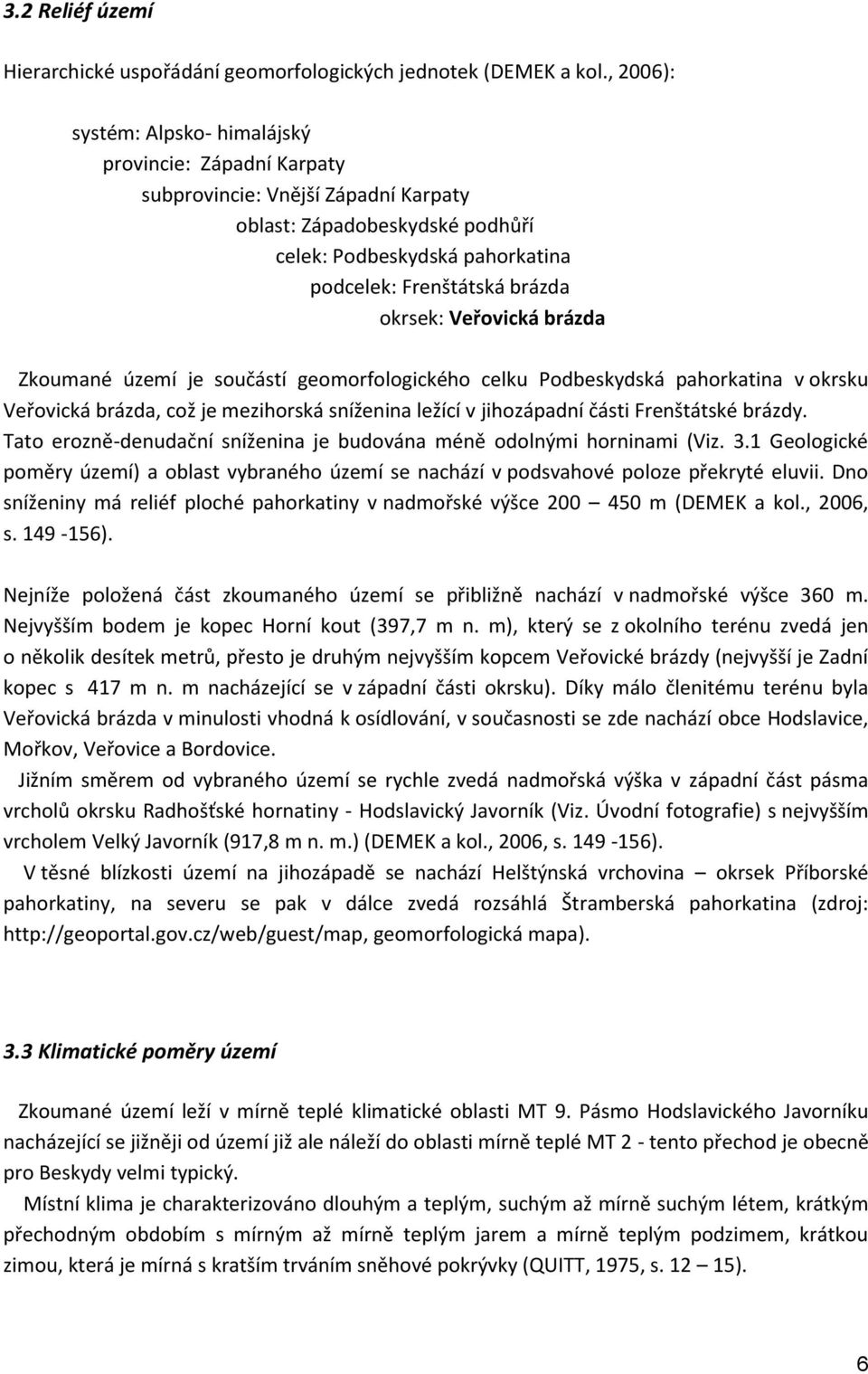 okrsek: Veřovická brázda Zkoumané území je součástí geomorfologického celku Podbeskydská pahorkatina v okrsku Veřovická brázda, což je mezihorská sníženina ležící v jihozápadní části Frenštátské