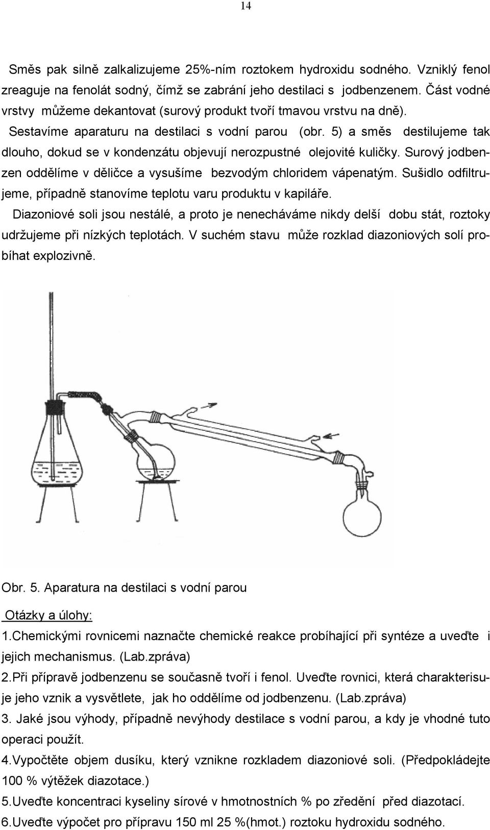 5) a směs destilujeme tak dlouho, dokud se v kondenzátu objevují nerozpustné olejovité kuličky. Surový jodbenzen oddělíme v děličce a vysušíme bezvodým chloridem vápenatým.