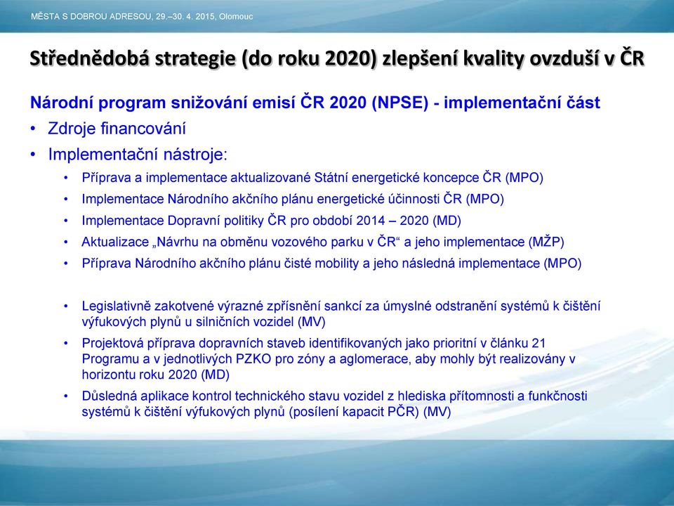 Aktualizace Návrhu na obměnu vozového parku v ČR a jeho implementace (MŽP) Příprava Národního akčního plánu čisté mobility a jeho následná implementace (MPO) Legislativně zakotvené výrazné zpřísnění