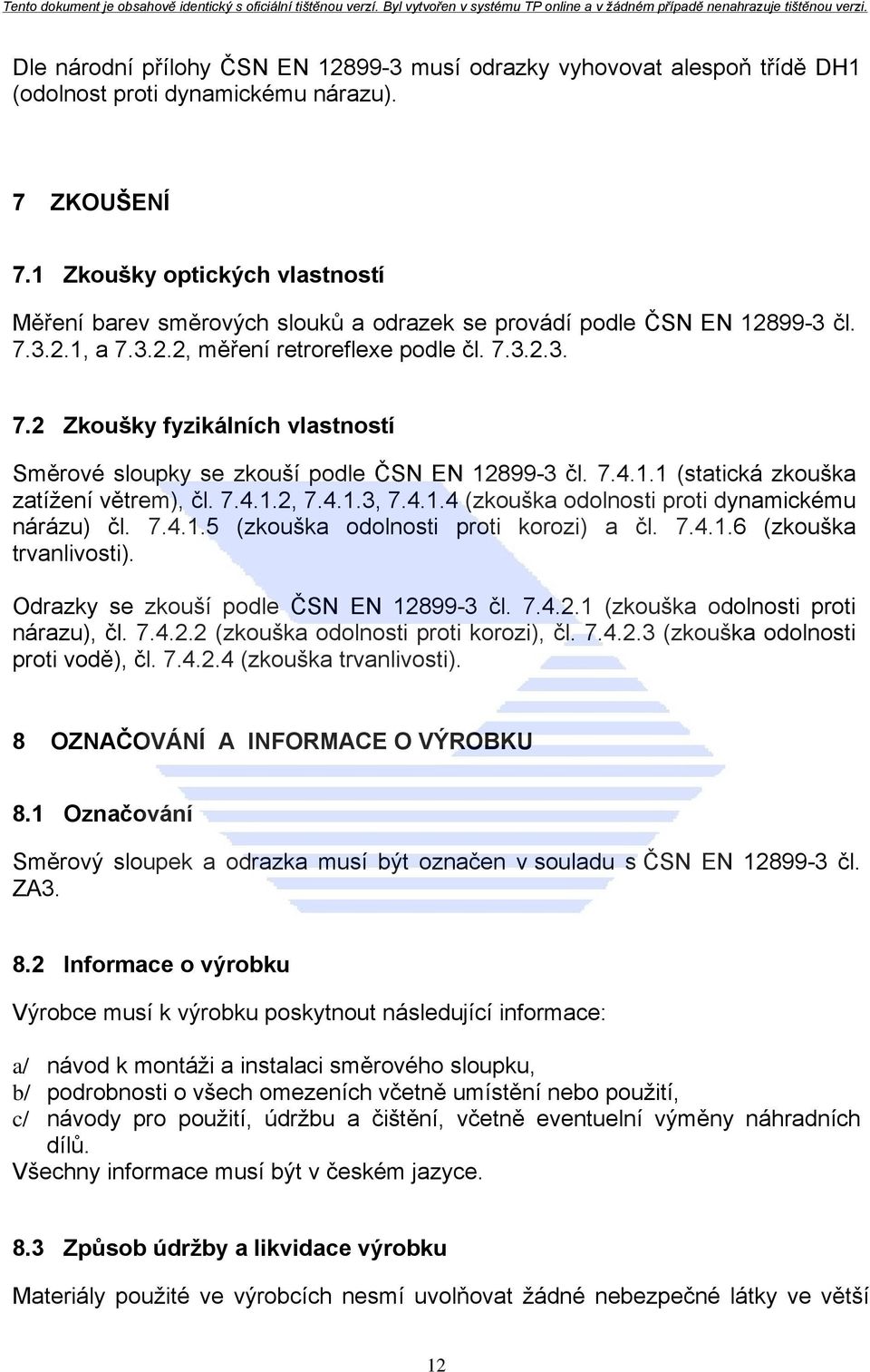 7.4.1.1 (statická zkouška zatížení větrem), čl. 7.4.1.2, 7.4.1.3, 7.4.1.4 (zkouška odolnosti proti dynamickému nárázu) čl. 7.4.1.5 (zkouška odolnosti proti korozi) a čl. 7.4.1.6 (zkouška trvanlivosti).