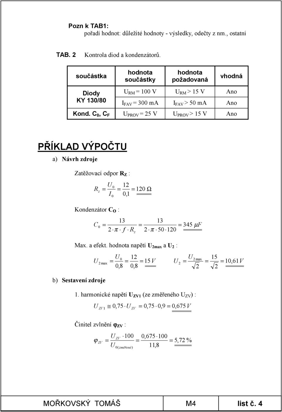 C 0, C PRV 25 V PRV > 15 V Ano PŘÍKLAD VÝPČT a) Návrh zdroje Zatěžovací odpor R Z : R z 0 12 120 Ω I 0,1 0 Kondenzátor C : C 13 2 π f R z 13 2 π 50 120 0 345 µ Max.