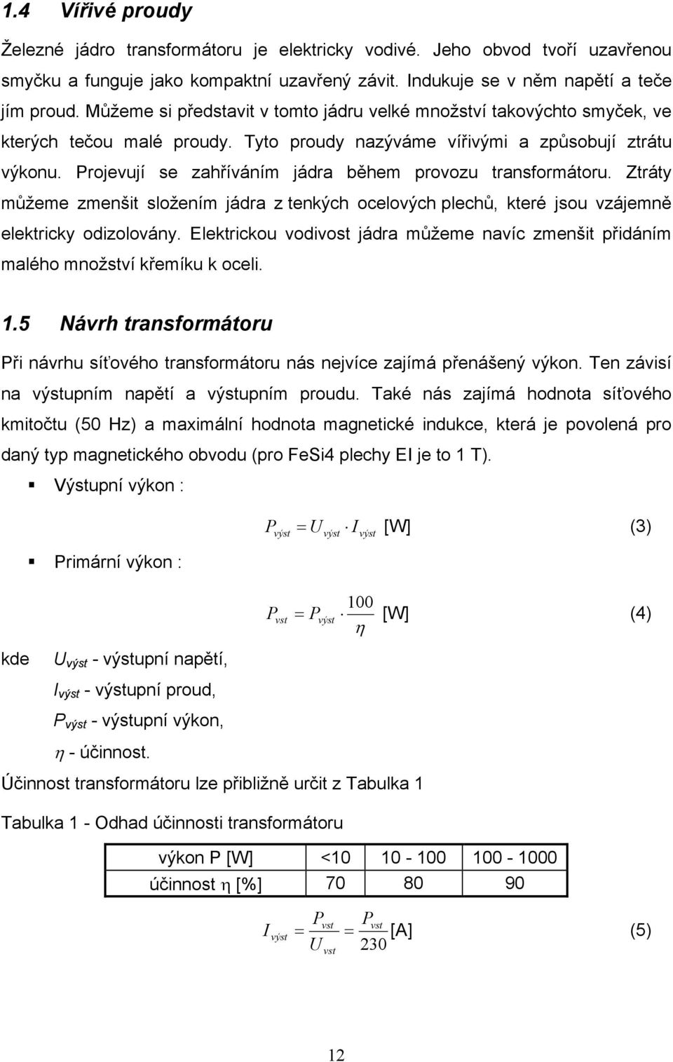 Projevují se zahříváním jádra během provozu transformátoru. Ztráty můžeme zmenšit složením jádra z tenkých ocelových plechů, které jsou vzájemně elektricky odizolovány.