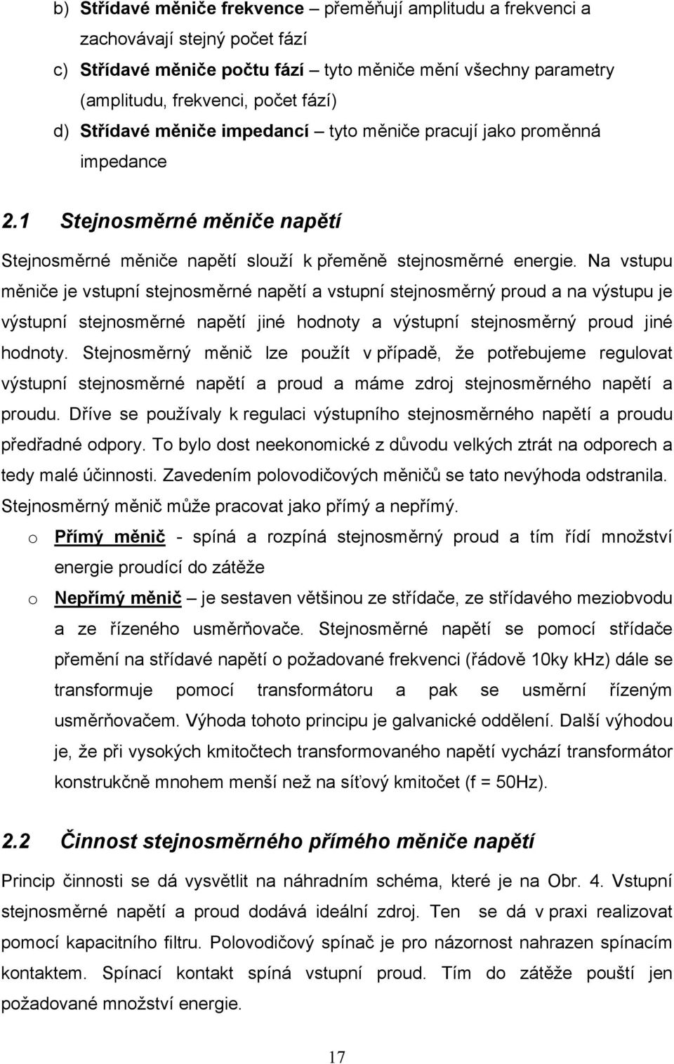 Na vstupu měniče je vstupní stejnosměrné napětí a vstupní stejnosměrný proud a na výstupu je výstupní stejnosměrné napětí jiné hodnoty a výstupní stejnosměrný proud jiné hodnoty.