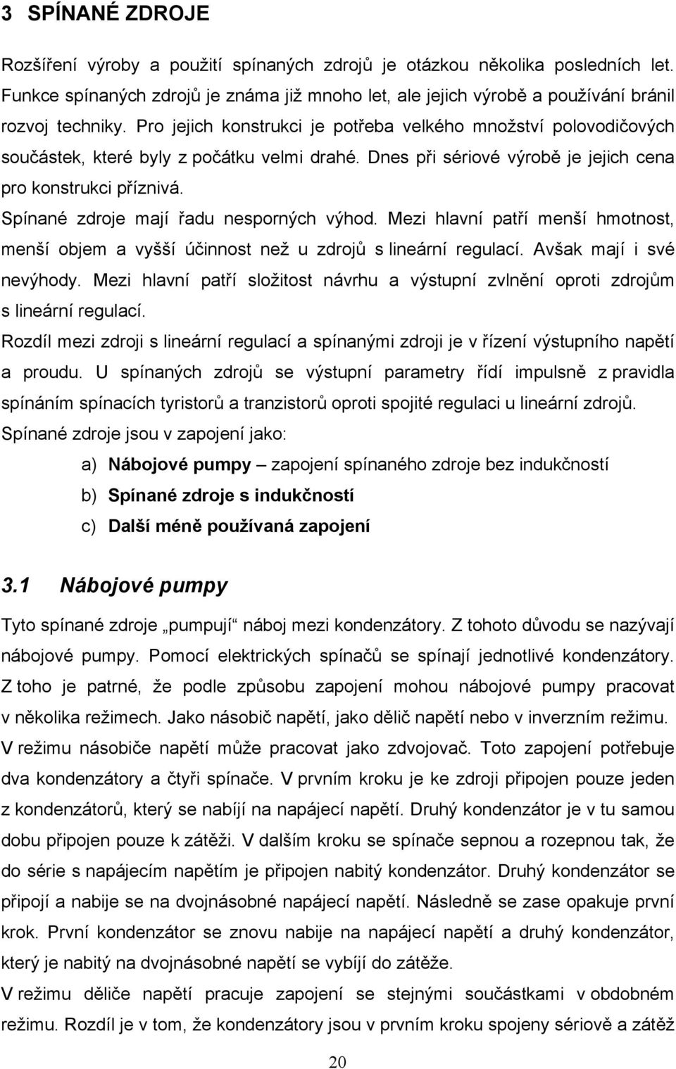 Spínané zdroje mají řadu nesporných výhod. Mezi hlavní patří menší hmotnost, menší objem a vyšší účinnost než u zdrojů s lineární regulací. Avšak mají i své nevýhody.