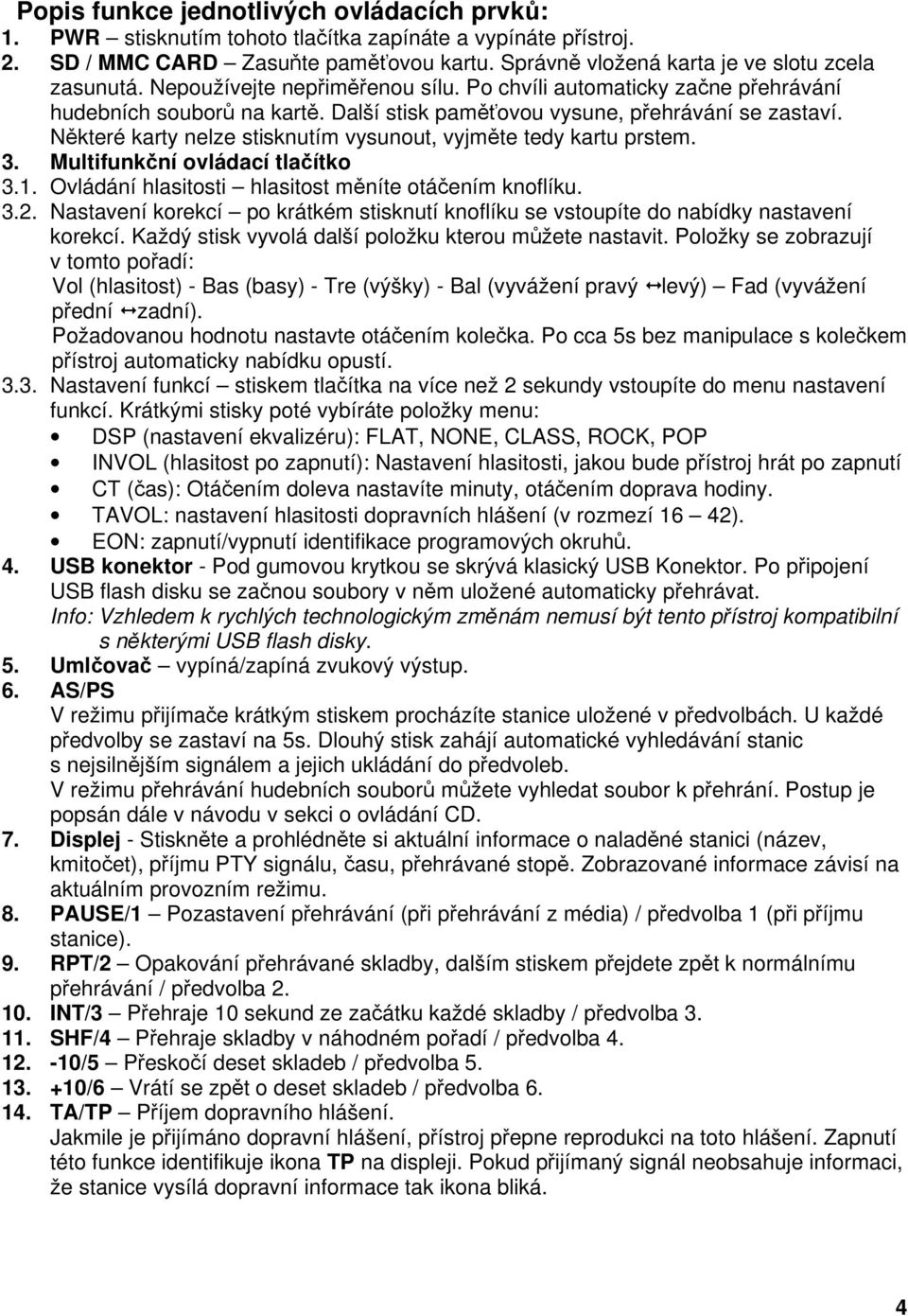 Některé karty nelze stisknutím vysunout, vyjměte tedy kartu prstem. 3. Multifunkční ovládací tlačítko 3.1. Ovládání hlasitosti hlasitost měníte otáčením knoflíku. 3.2.