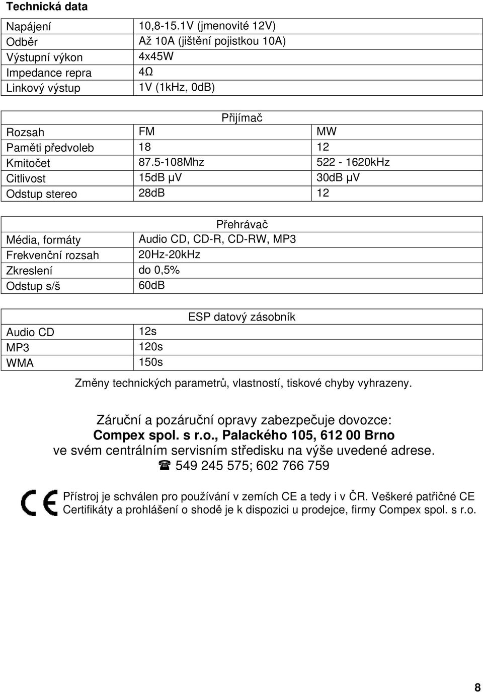 5-108Mhz 522-1620kHz Citlivost 15dB µv 30dB µv Odstup stereo 28dB 12 Přehrávač Média, formáty Audio CD, CD-R, CD-RW, MP3 Frekvenční rozsah 20Hz-20kHz Zkreslení do 0,5% Odstup s/š 60dB Audio CD MP3