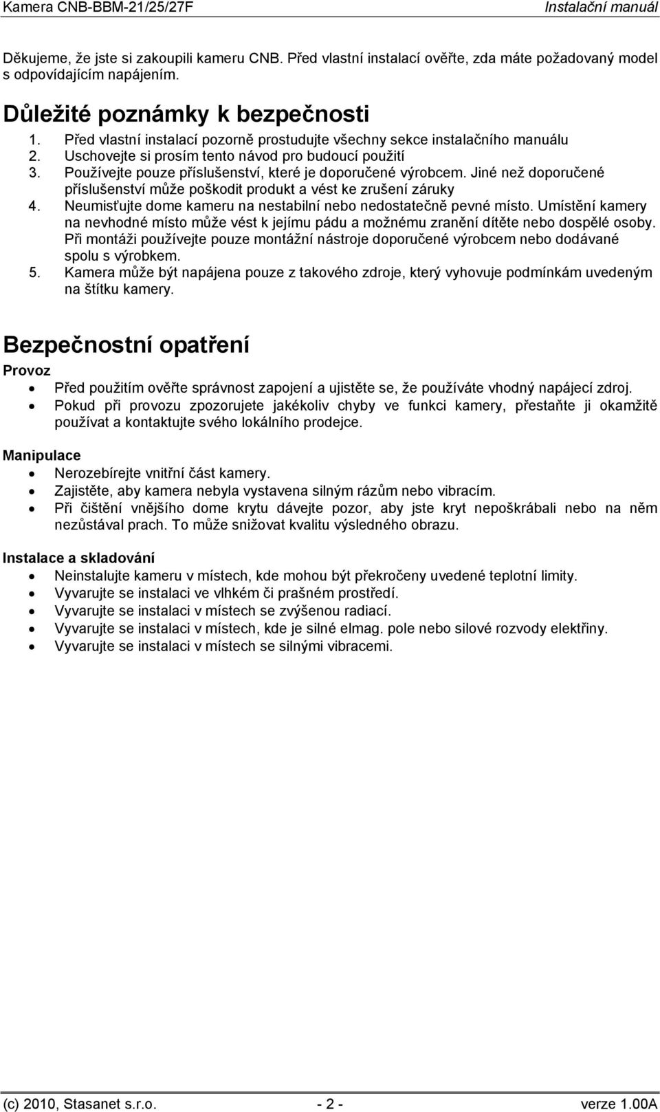 Jiné než doporučené příslušenství může poškodit produkt a vést ke zrušení záruky 4. Neumisťujte dome kameru na nestabilní nebo nedostatečně pevné místo.