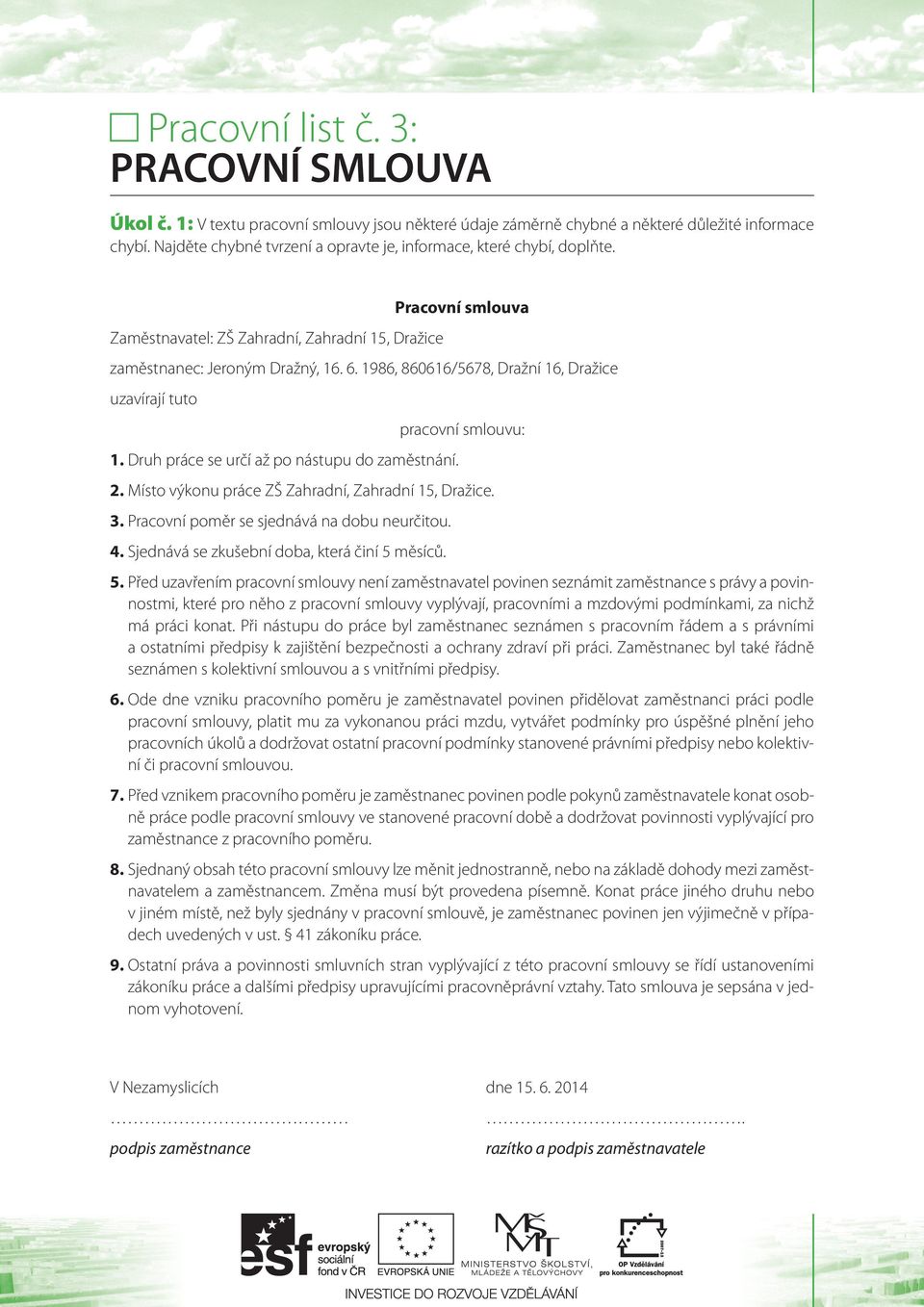 1986, 860616/5678, Dražní 16, Dražice uzavírají tuto 1. Druh práce se určí až po nástupu do zaměstnání. pracovní smlouvu: 2. Místo výkonu práce ZŠ Zahradní, Zahradní 15, Dražice. 3.