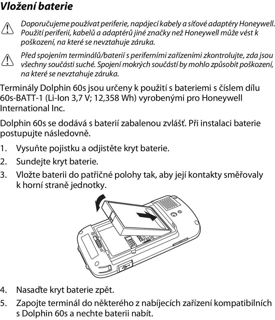 všechny součásti suché. Spojení mokrých součástí by mohlo způsobit poškození, na které se nevztahuje záruka.