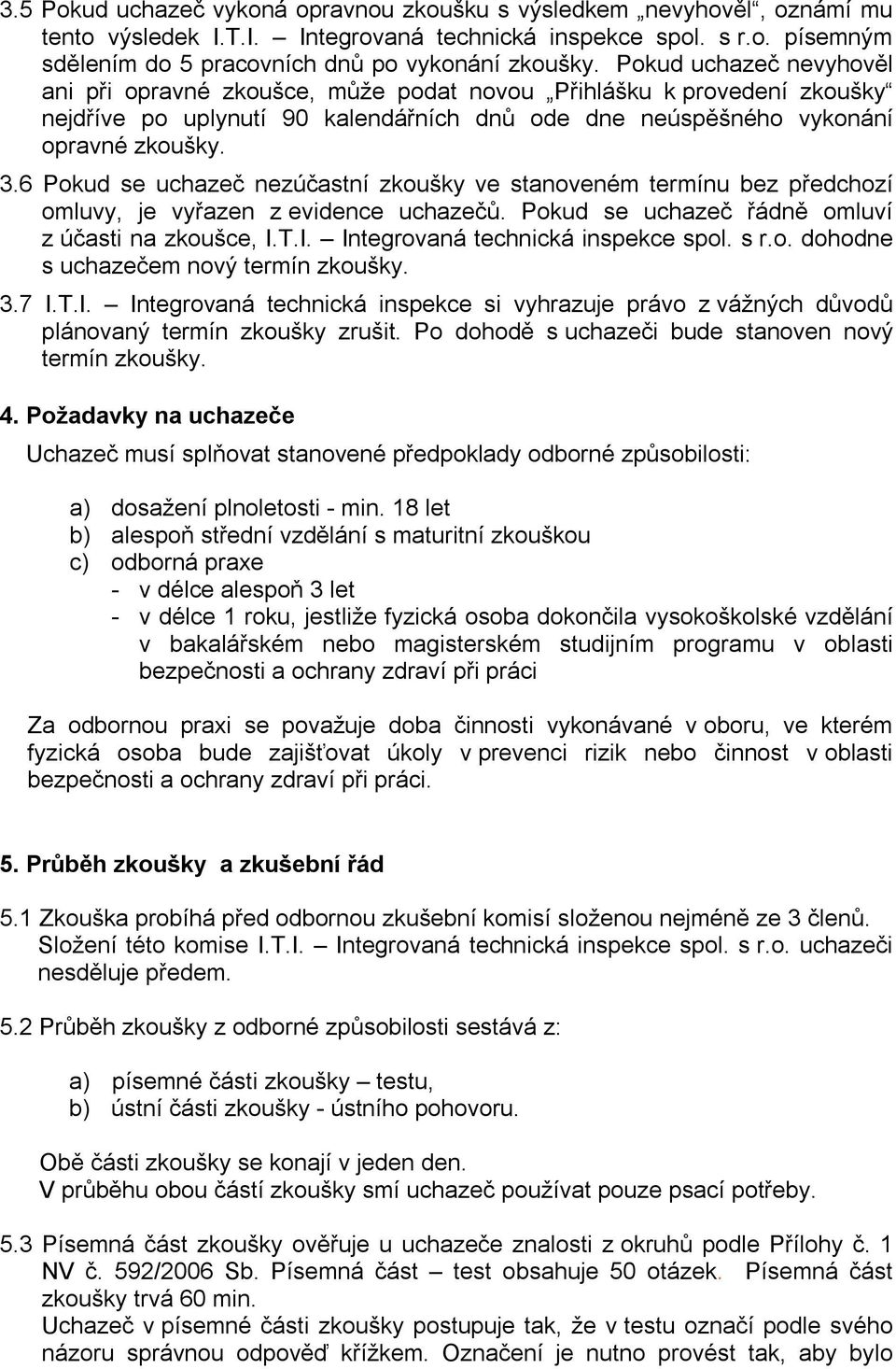 6 Pokud se uchazeč nezúčastní zkoušky ve stanoveném termínu bez předchozí omluvy, je vyřazen z evidence uchazečů. Pokud se uchazeč řádně omluví z účasti na zkoušce, I.