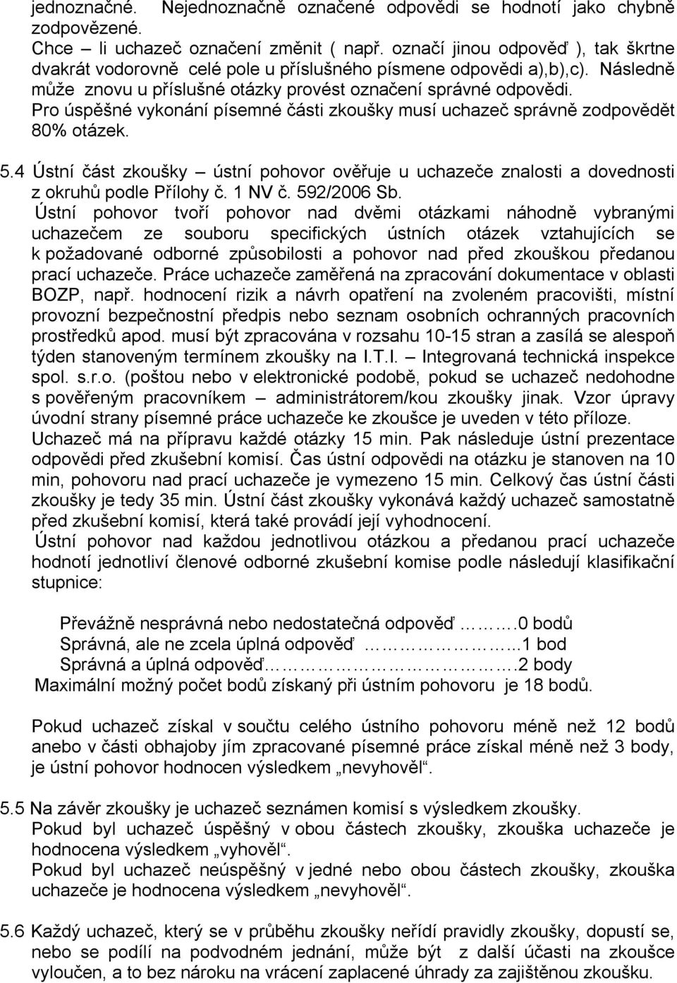 Pro úspěšné vykonání písemné části zkoušky musí uchazeč správně zodpovědět 80% otázek. 5.4 Ústní část zkoušky ústní pohovor ověřuje u uchazeče znalosti a dovednosti z okruhů podle Přílohy č. 1 NV č.