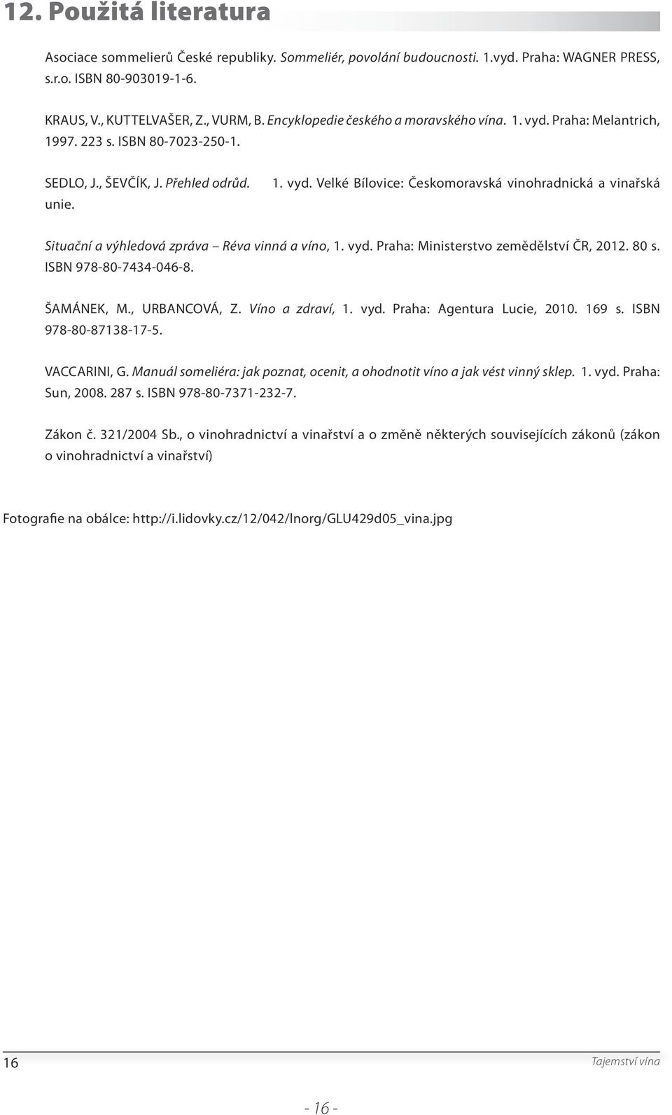 vyd. Praha: Ministerstvo zemědělství ČR, 2012. 80 s. ISBN 978-80-7434-046-8. ŠAMÁNEK, M., URBANCOVÁ, Z. Víno a zdraví, 1. vyd. Praha: Agentura Lucie, 2010. 169 s. ISBN 978-80-87138-17-5. VACCARINI, G.