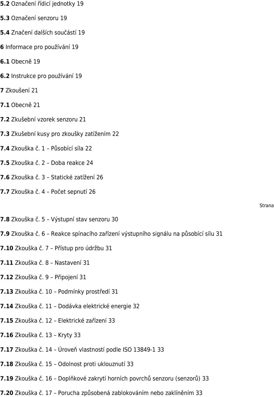 4 Počet sepnutí 26 Strana 7.8 Zkouška č. 5 Výstupní stav senzoru 30 7.9 Zkouška č. 6 Reakce spínacího zařízení výstupního signálu na působící sílu 31 7.10 Zkouška č. 7 Přístup pro údržbu 31 7.