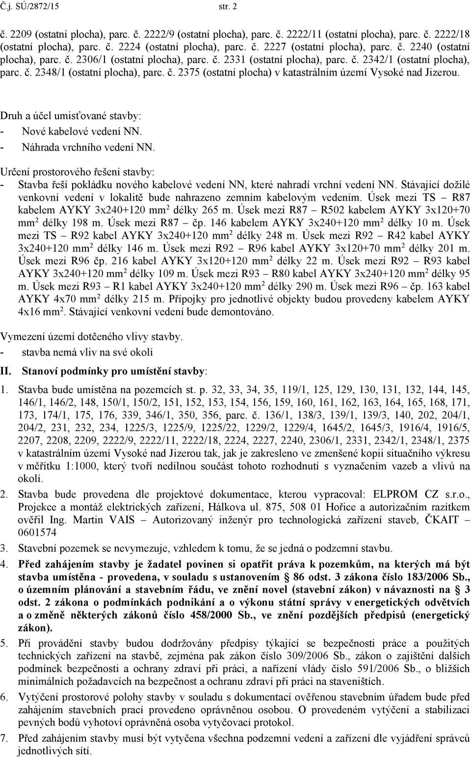 Druh a účel umisťované stavby: - Nové kabelové vedení NN. - Náhrada vrchního vedení NN.