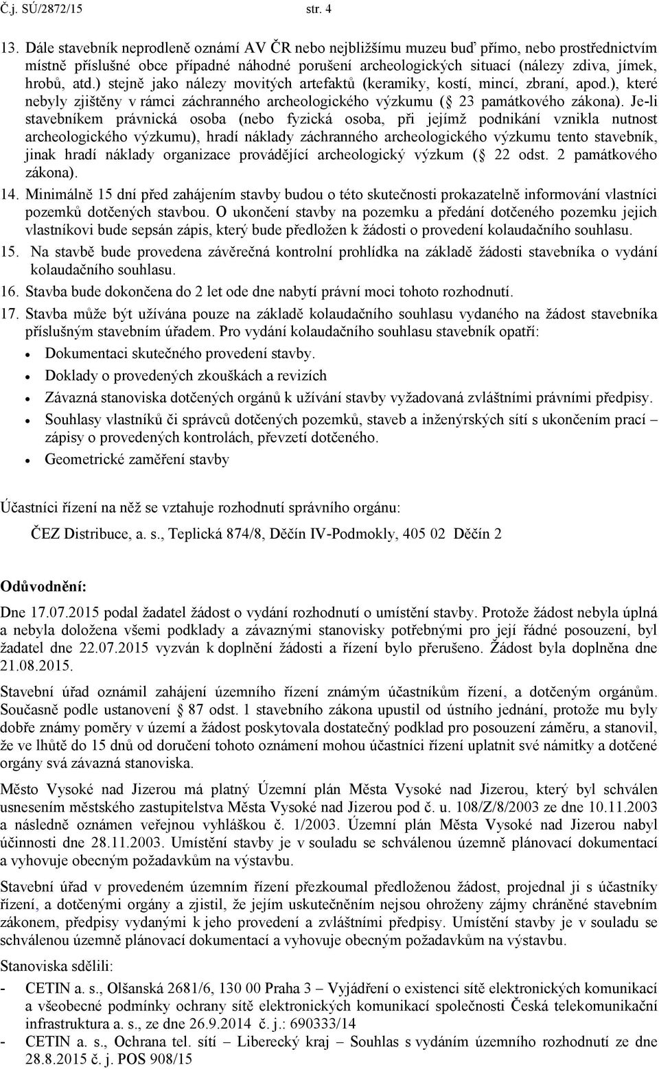 ) stejně jako nálezy movitých artefaktů (keramiky, kostí, mincí, zbraní, apod.), které nebyly zjištěny v rámci záchranného archeologického výzkumu ( 23 památkového zákona).